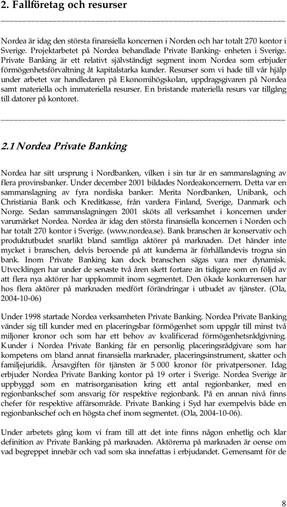 Resurser som vi hade till vår hjälp under arbetet var handledaren på Ekonomihögskolan, uppdragsgivaren på Nordea samt materiella och immateriella resurser.