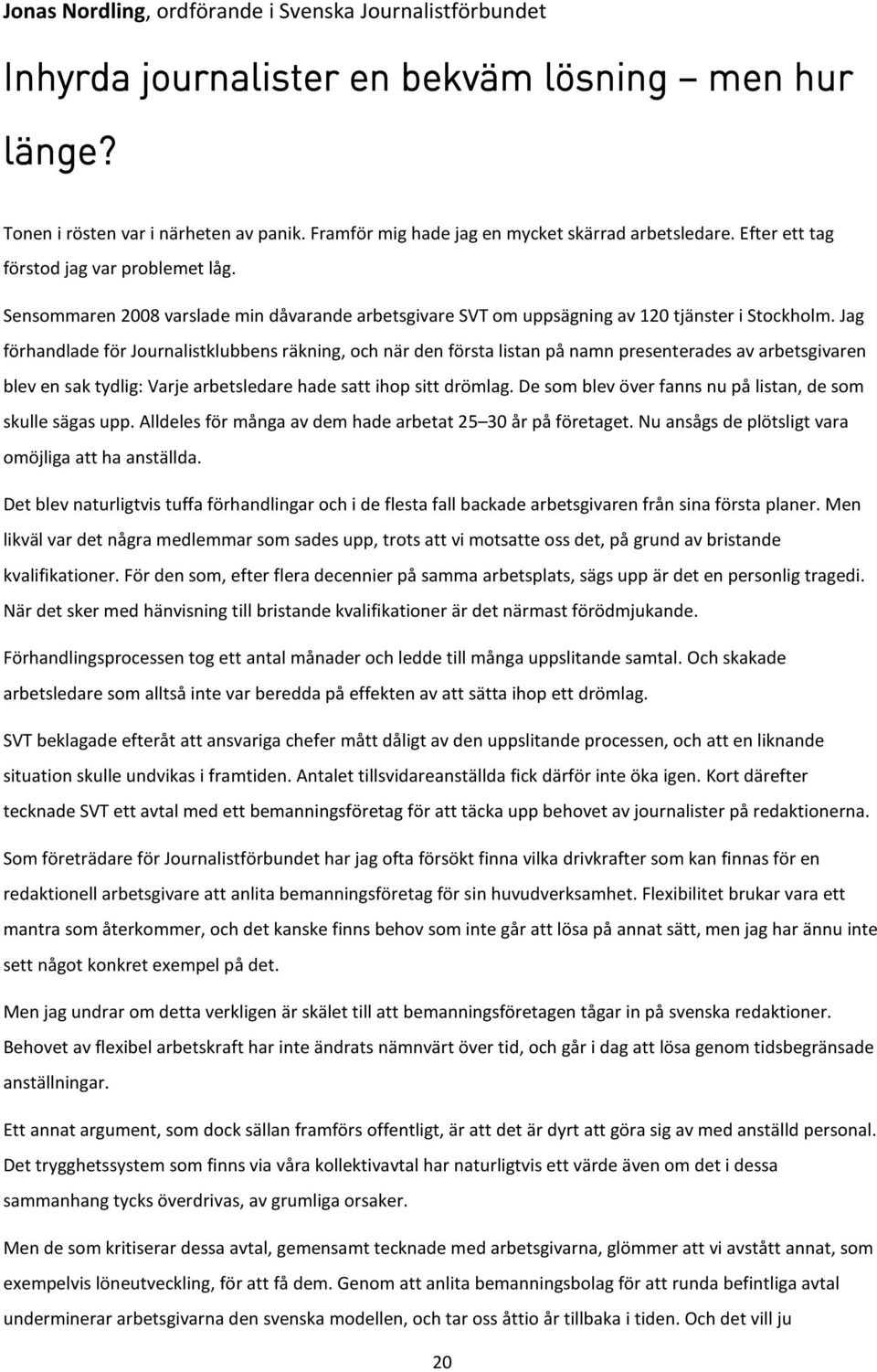 Jag förhandlade för Journalistklubbens räkning, och när den första listan på namn presenterades av arbetsgivaren blev en sak tydlig: Varje arbetsledare hade satt ihop sitt drömlag.