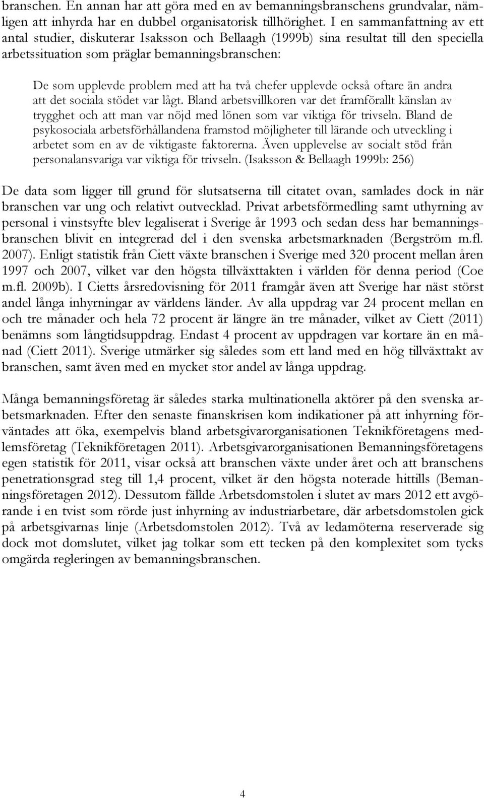 två chefer upplevde också oftare än andra att det sociala stödet var lågt. Bland arbetsvillkoren var det framförallt känslan av trygghet och att man var nöjd med lönen som var viktiga för trivseln.