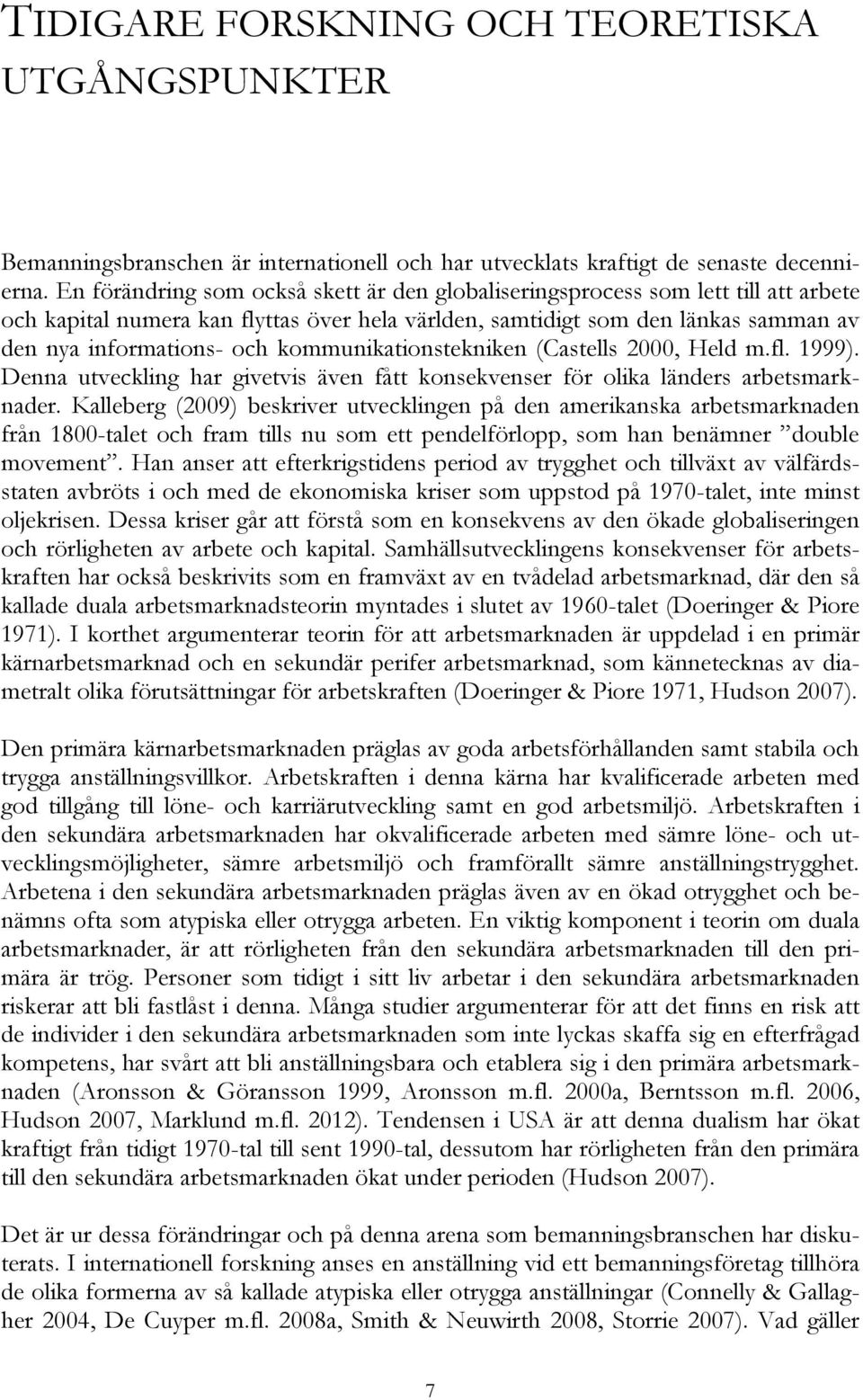 kommunikationstekniken (Castells 2000, Held m.fl. 1999). Denna utveckling har givetvis även fått konsekvenser för olika länders arbetsmarknader.