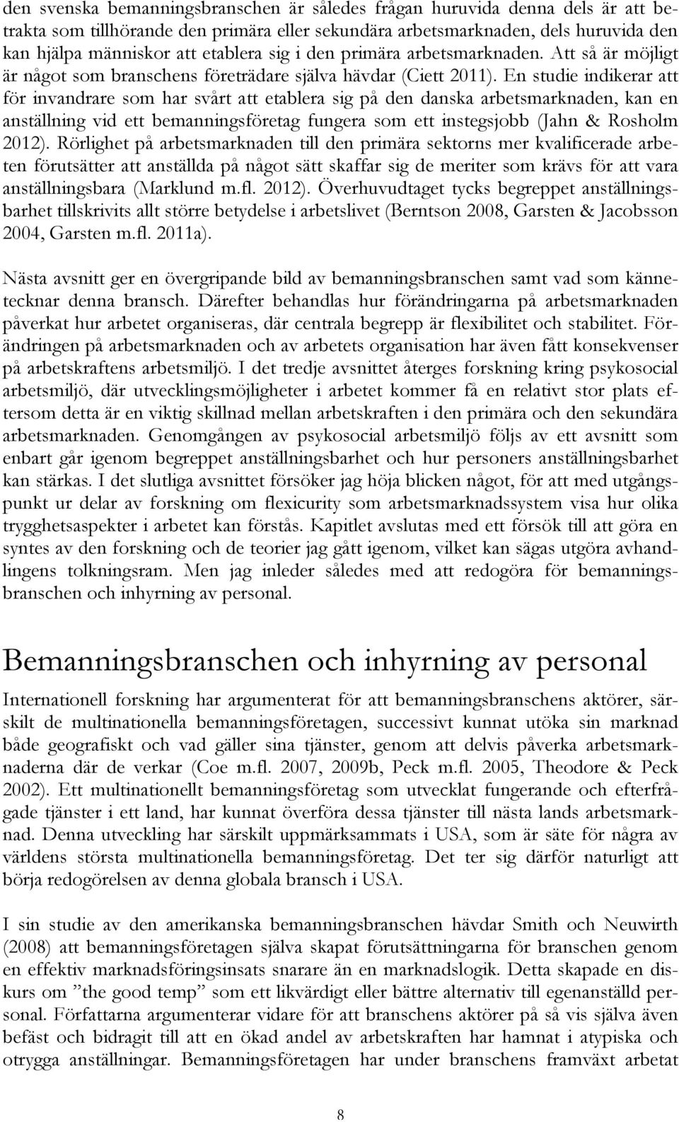 En studie indikerar att för invandrare som har svårt att etablera sig på den danska arbetsmarknaden, kan en anställning vid ett bemanningsföretag fungera som ett instegsjobb (Jahn & Rosholm 2012).