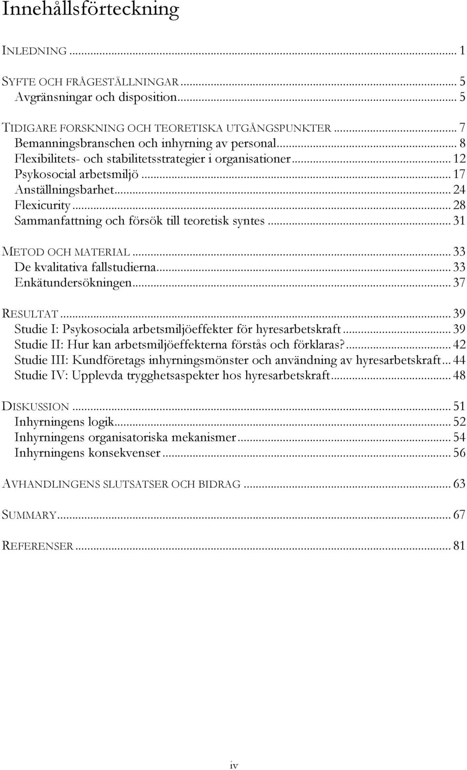 .. 28 Sammanfattning och försök till teoretisk syntes... 31 METOD OCH MATERIAL... 33 De kvalitativa fallstudierna... 33 Enkätundersökningen... 37 RESULTAT.