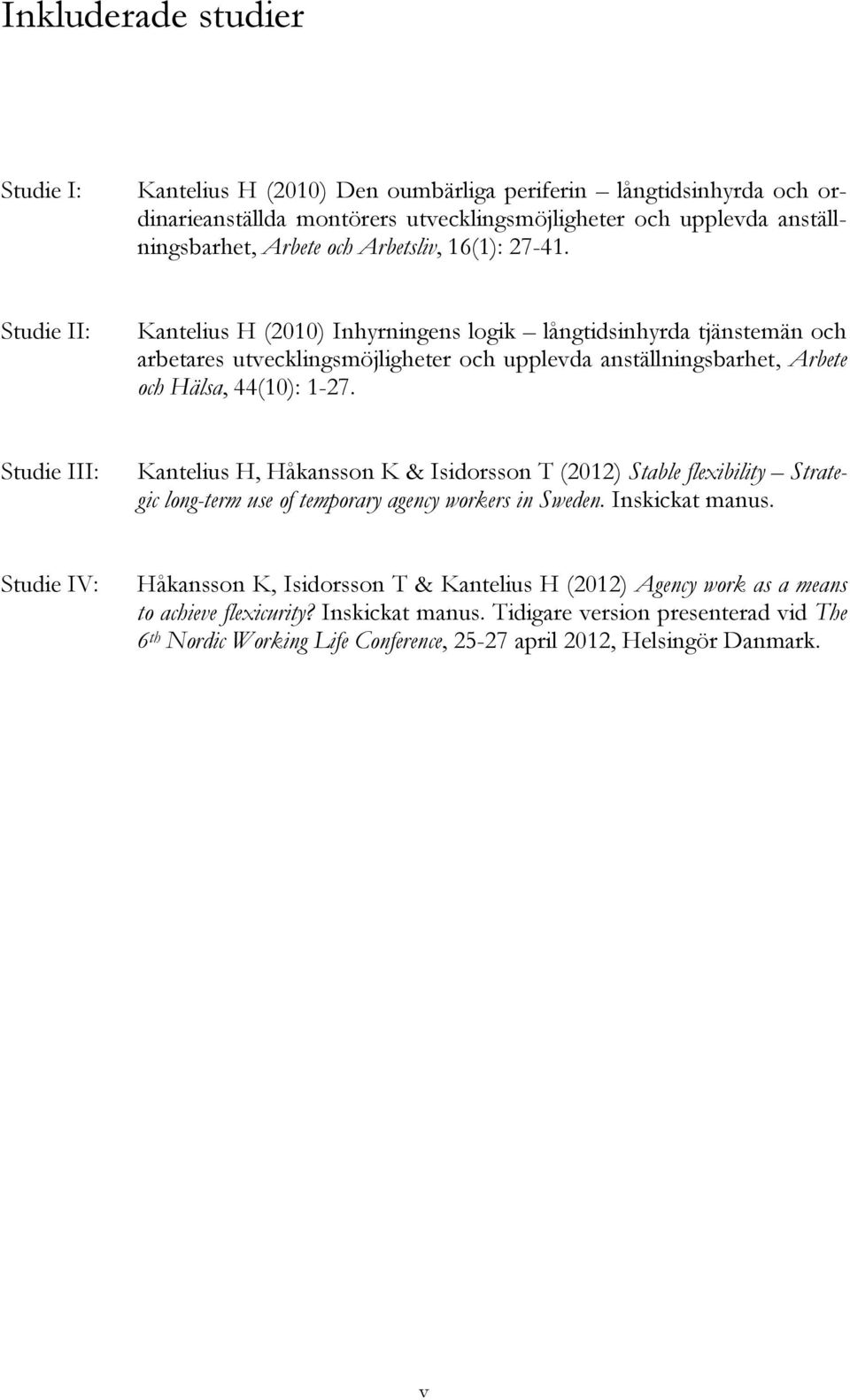 Studie II: Kantelius H (2010) Inhyrningens logik långtidsinhyrda tjänstemän och arbetares utvecklingsmöjligheter och upplevda anställningsbarhet, Arbete och Hälsa, 44(10): 1-27.