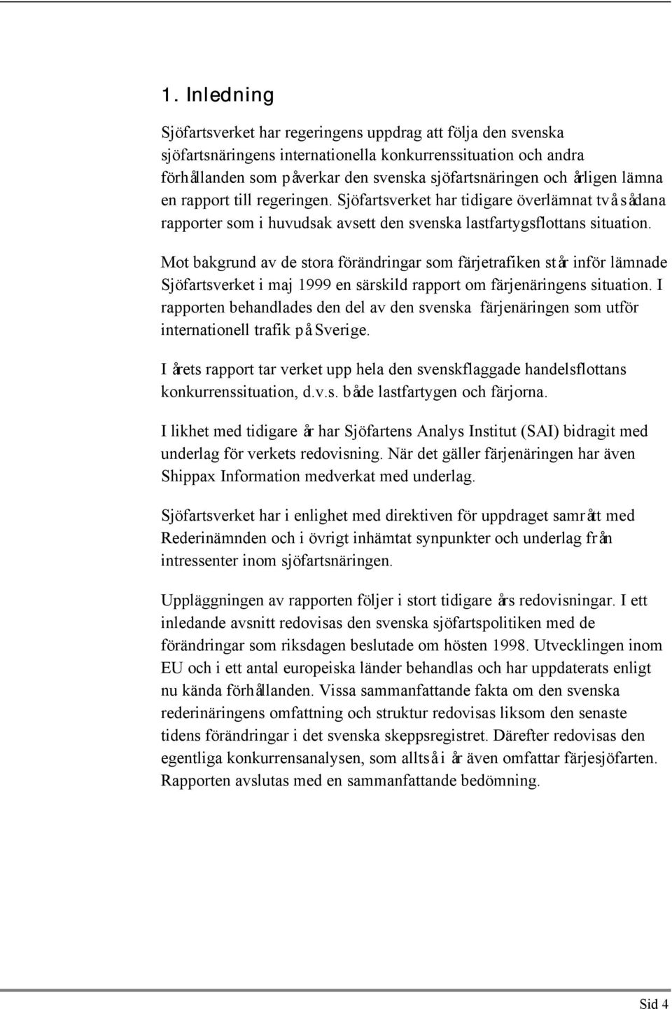 Mot bakgrund av de stora förändringar som färjetrafiken står inför lämnade Sjöfartsverket i maj 1999 en särskild rapport om färjenäringens situation.