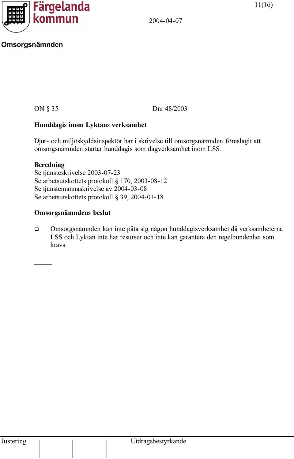 Beredning Se tjänsteskrivelse 2003-07-23 Se arbetsutskottets protokoll 170, 2003-08-12 Se tjänstemannaskrivelse av 2004-03-08 Se