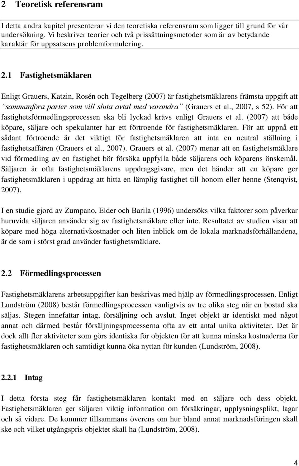 1 Fastighetsmäklaren Enligt Grauers, Katzin, Rosén och Tegelberg (2007) är fastighetsmäklarens främsta uppgift att sammanföra parter som vill sluta avtal med varandra (Grauers et al., 2007, s 52).