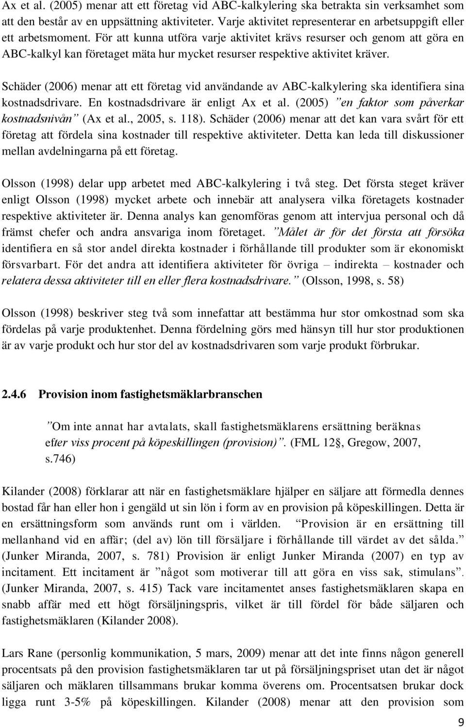 För att kunna utföra varje aktivitet krävs resurser och genom att göra en ABC-kalkyl kan företaget mäta hur mycket resurser respektive aktivitet kräver.