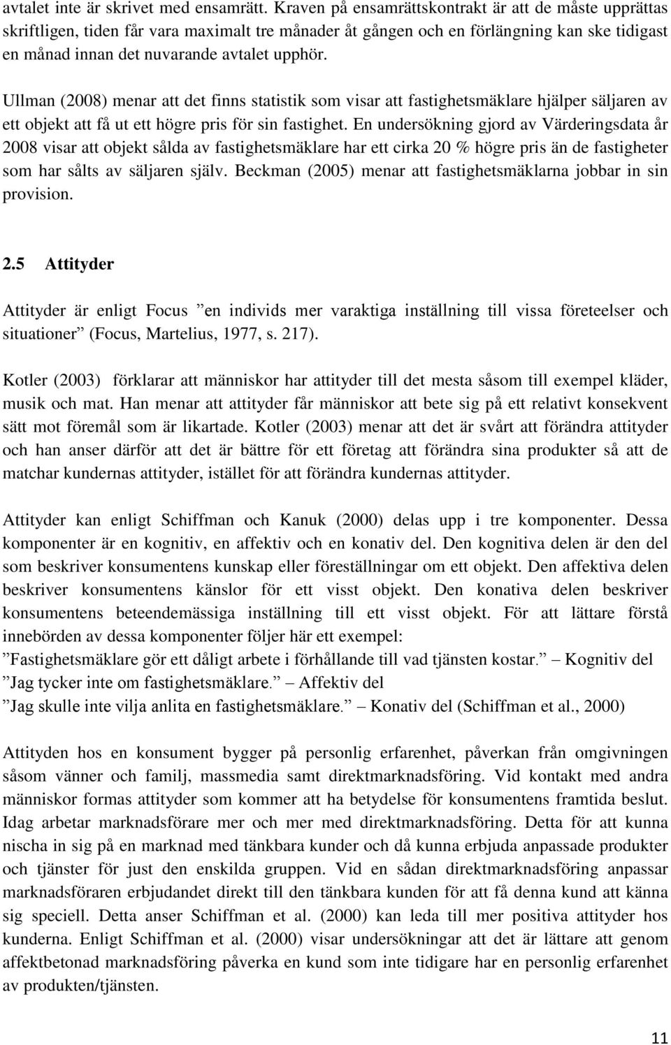 Ullman (2008) menar att det finns statistik som visar att fastighetsmäklare hjälper säljaren av ett objekt att få ut ett högre pris för sin fastighet.