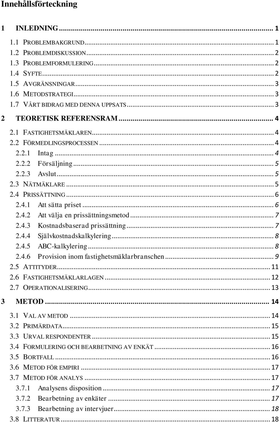 .. 6 2.4.2 Att välja en prissättningsmetod... 7 2.4.3 Kostnadsbaserad prissättning... 7 2.4.4 Självkostnadskalkylering... 8 2.4.5 ABC-kalkylering... 8 2.4.6 Provision inom fastighetsmäklarbranschen.