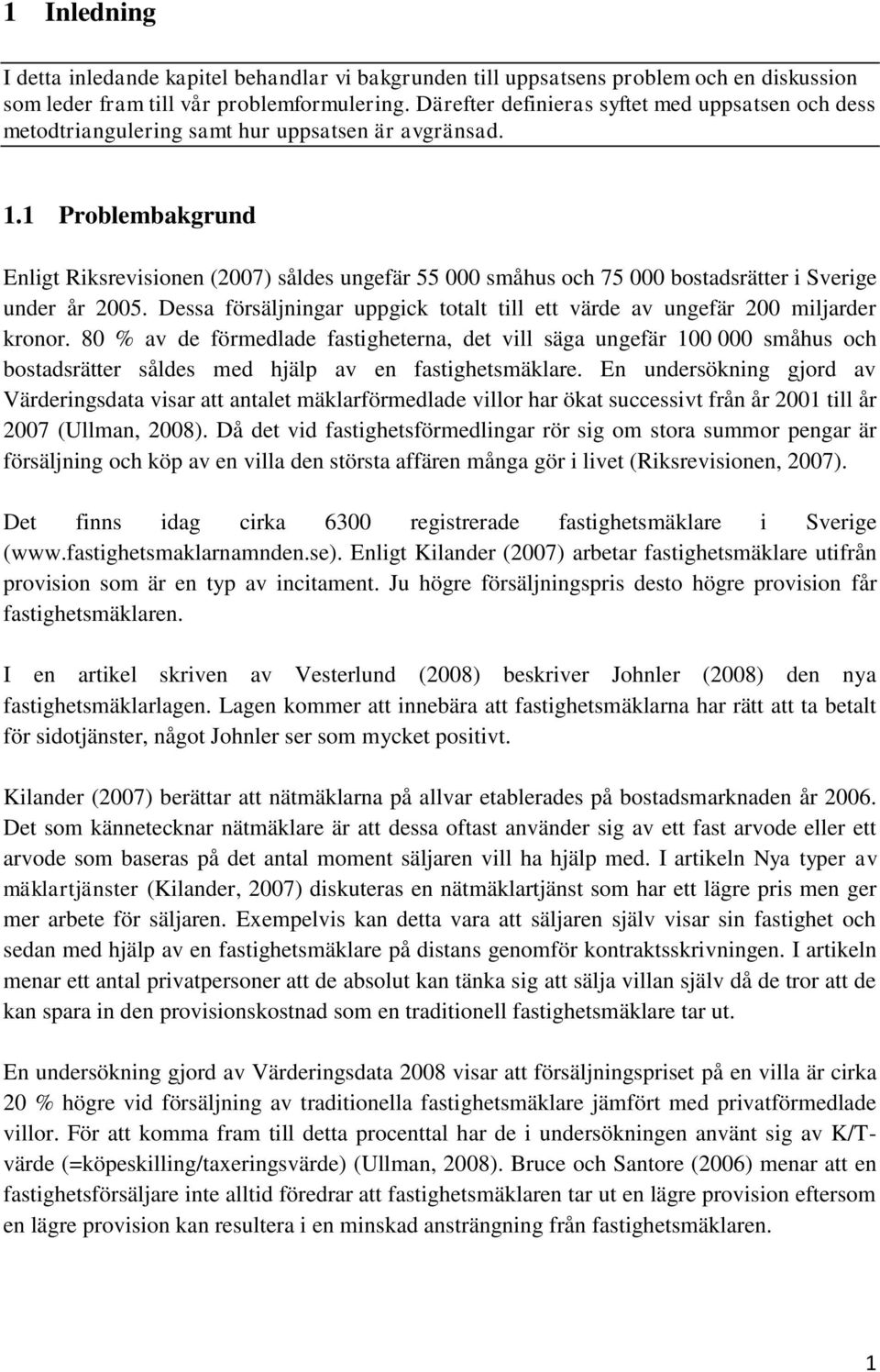 1 Problembakgrund Enligt Riksrevisionen (2007) såldes ungefär 55 000 småhus och 75 000 bostadsrätter i Sverige under år 2005.