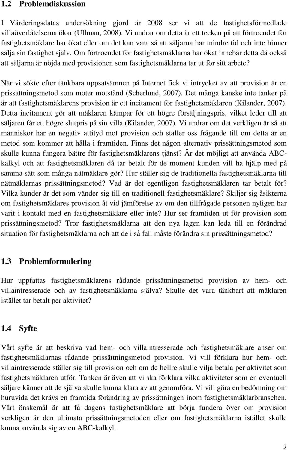 Om förtroendet för fastighetsmäklarna har ökat innebär detta då också att säljarna är nöjda med provisionen som fastighetsmäklarna tar ut för sitt arbete?