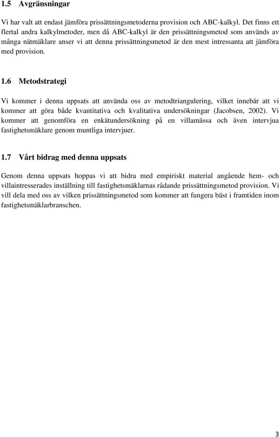 provision. 1.6 Metodstrategi Vi kommer i denna uppsats att använda oss av metodtriangulering, vilket innebär att vi kommer att göra både kvantitativa och kvalitativa undersökningar (Jacobsen, 2002).