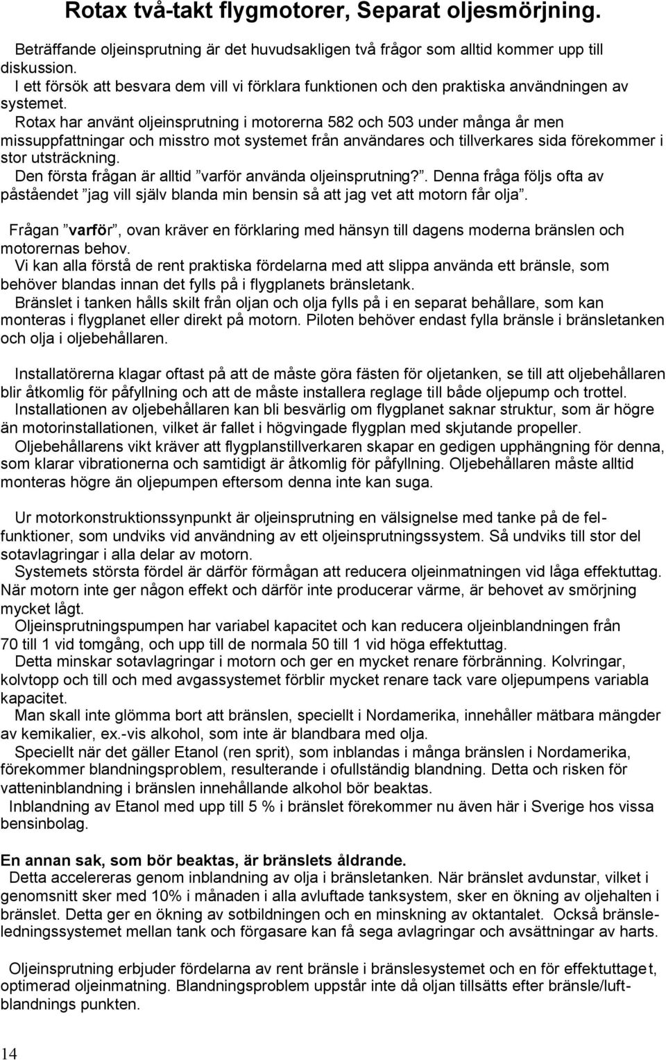 Rotax har använt oljeinsprutning i motorerna 582 och 503 under många år men missuppfattningar och misstro mot systemet från användares och tillverkares sida förekommer i stor utsträckning.