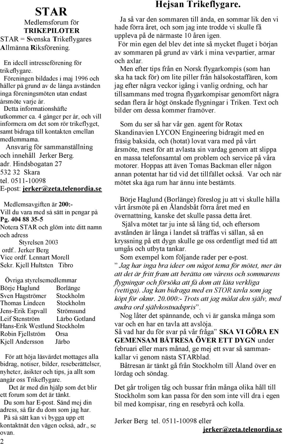 4 gånger per år, och vill informera om det som rör trikeflyget, samt bidraga till kontakten emellan medlemmarna. Ansvarig för sammanställning och innehåll Jerker Berg. adr.