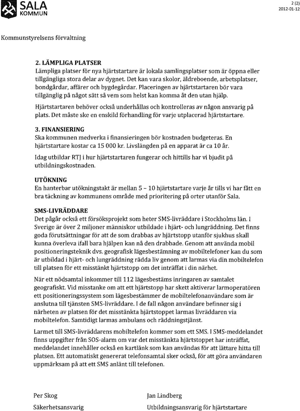 Hjärtstartaren behöver också underhållas och kontrolleras av någon ansvarig på plats. Det måste ske en enskild förhandling för varje utplacerad hjärtstartare. 3.