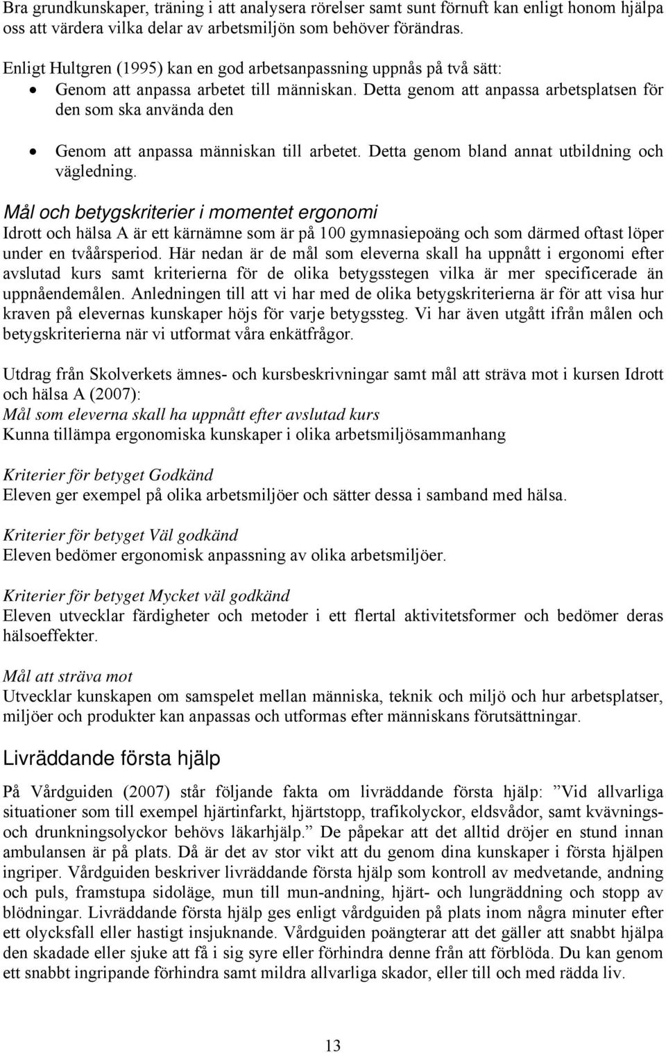 Detta genom att anpassa arbetsplatsen för den som ska använda den Genom att anpassa människan till arbetet. Detta genom bland annat utbildning och vägledning.