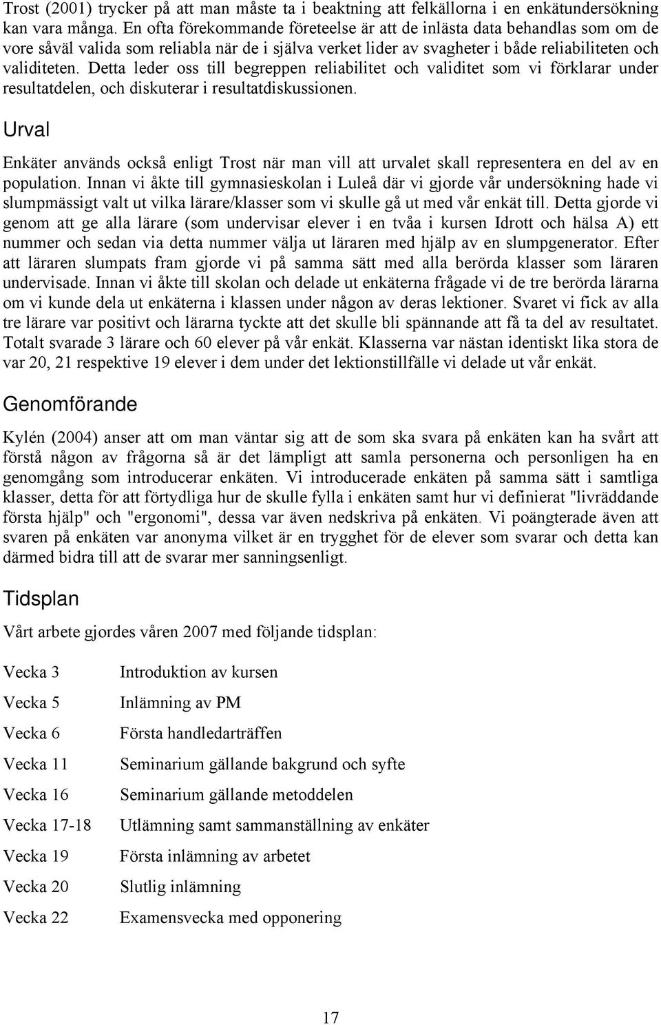 Detta leder oss till begreppen reliabilitet och validitet som vi förklarar under resultatdelen, och diskuterar i resultatdiskussionen.