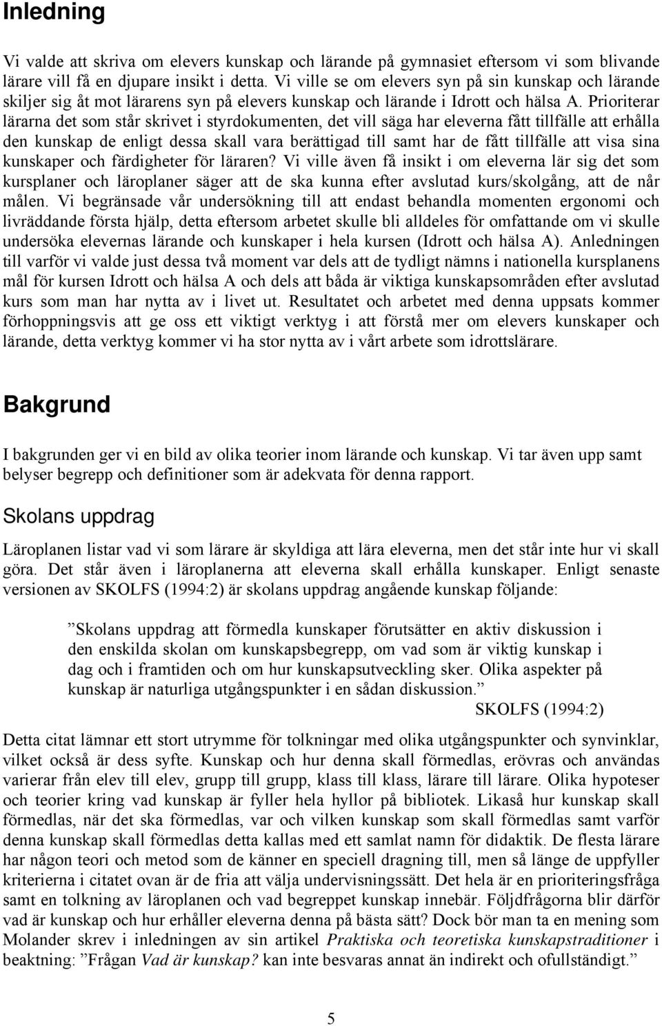 Prioriterar lärarna det som står skrivet i styrdokumenten, det vill säga har eleverna fått tillfälle att erhålla den kunskap de enligt dessa skall vara berättigad till samt har de fått tillfälle att