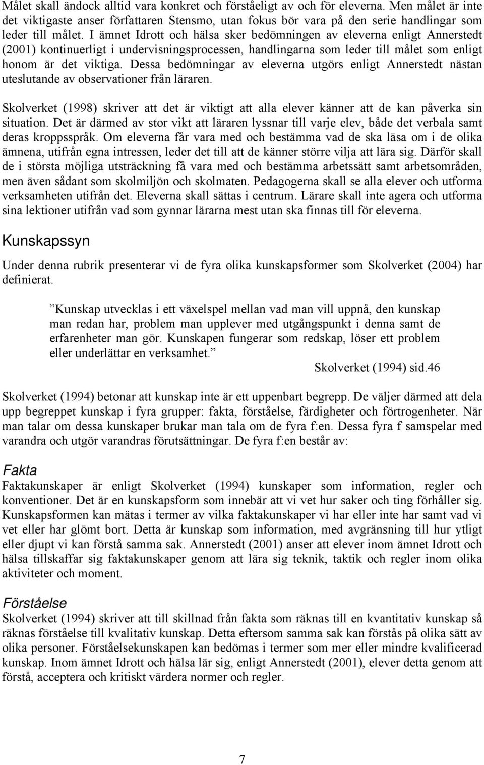 I ämnet Idrott och hälsa sker bedömningen av eleverna enligt Annerstedt (2001) kontinuerligt i undervisningsprocessen, handlingarna som leder till målet som enligt honom är det viktiga.