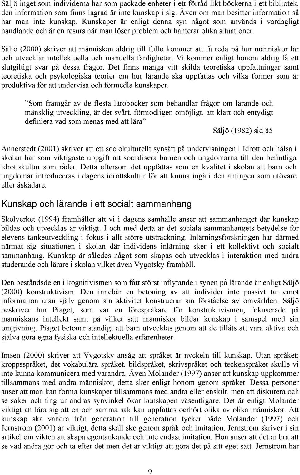 Säljö (2000) skriver att människan aldrig till fullo kommer att få reda på hur människor lär och utvecklar intellektuella och manuella färdigheter.