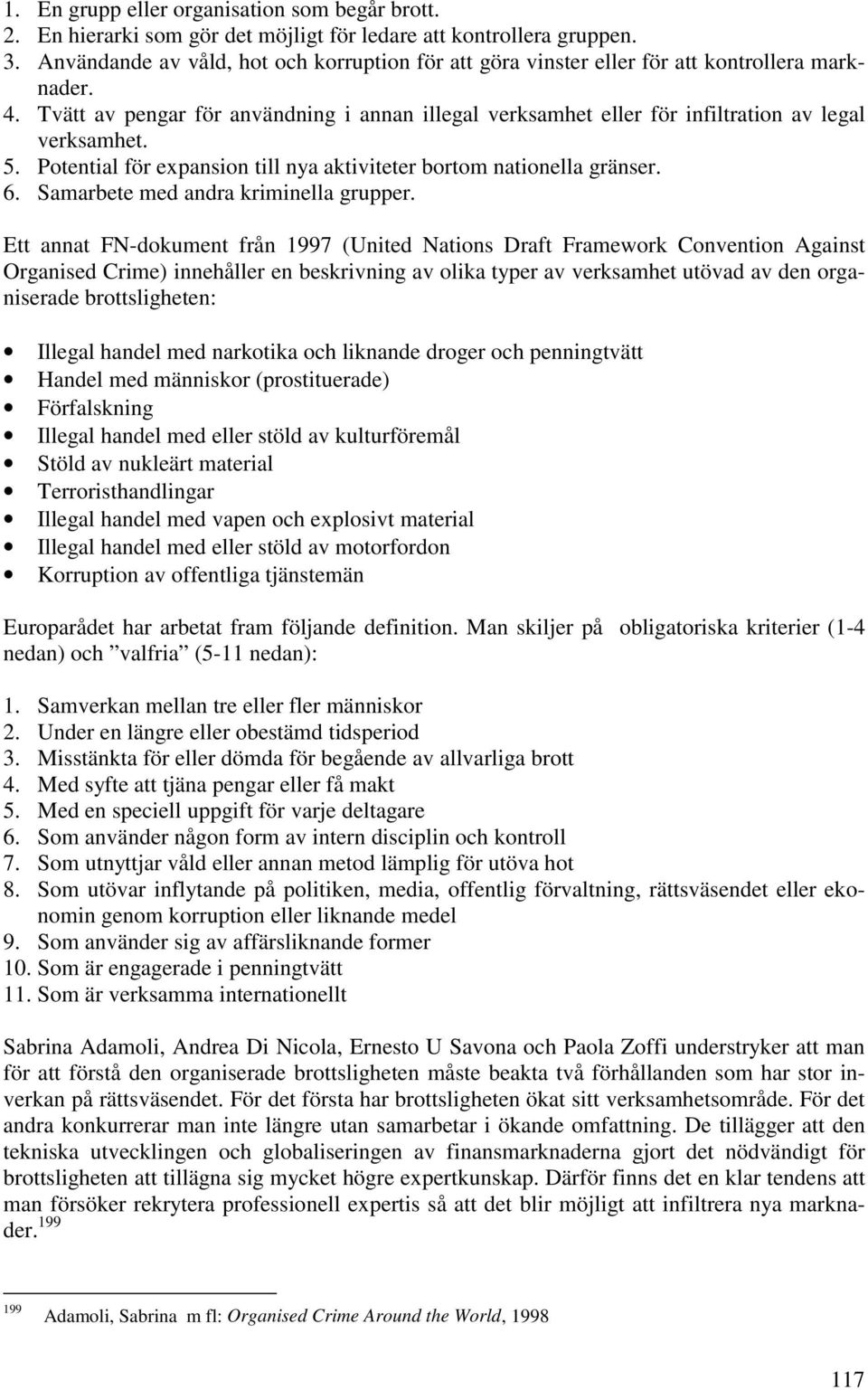 Tvätt av pengar för användning i annan illegal verksamhet eller för infiltration av legal verksamhet. 5. Potential för expansion till nya aktiviteter bortom nationella gränser. 6.