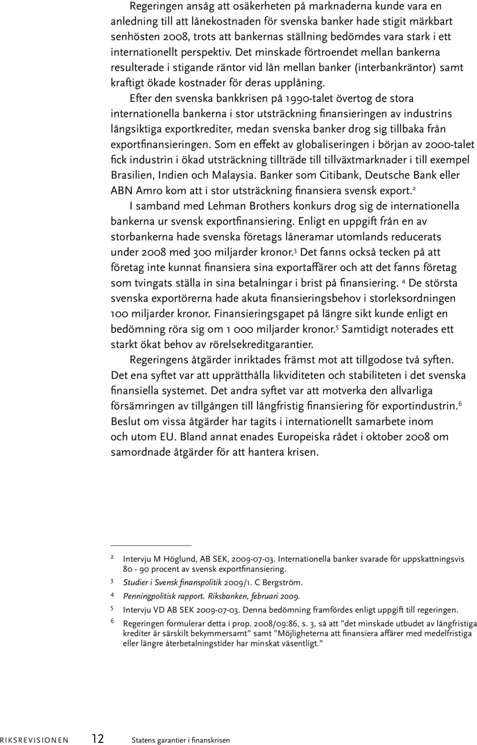 Det minskade förtroendet mellan bankerna resulterade i stigande räntor vid lån mellan banker (interbankräntor) samt kraftigt ökade kostnader för deras upplåning.