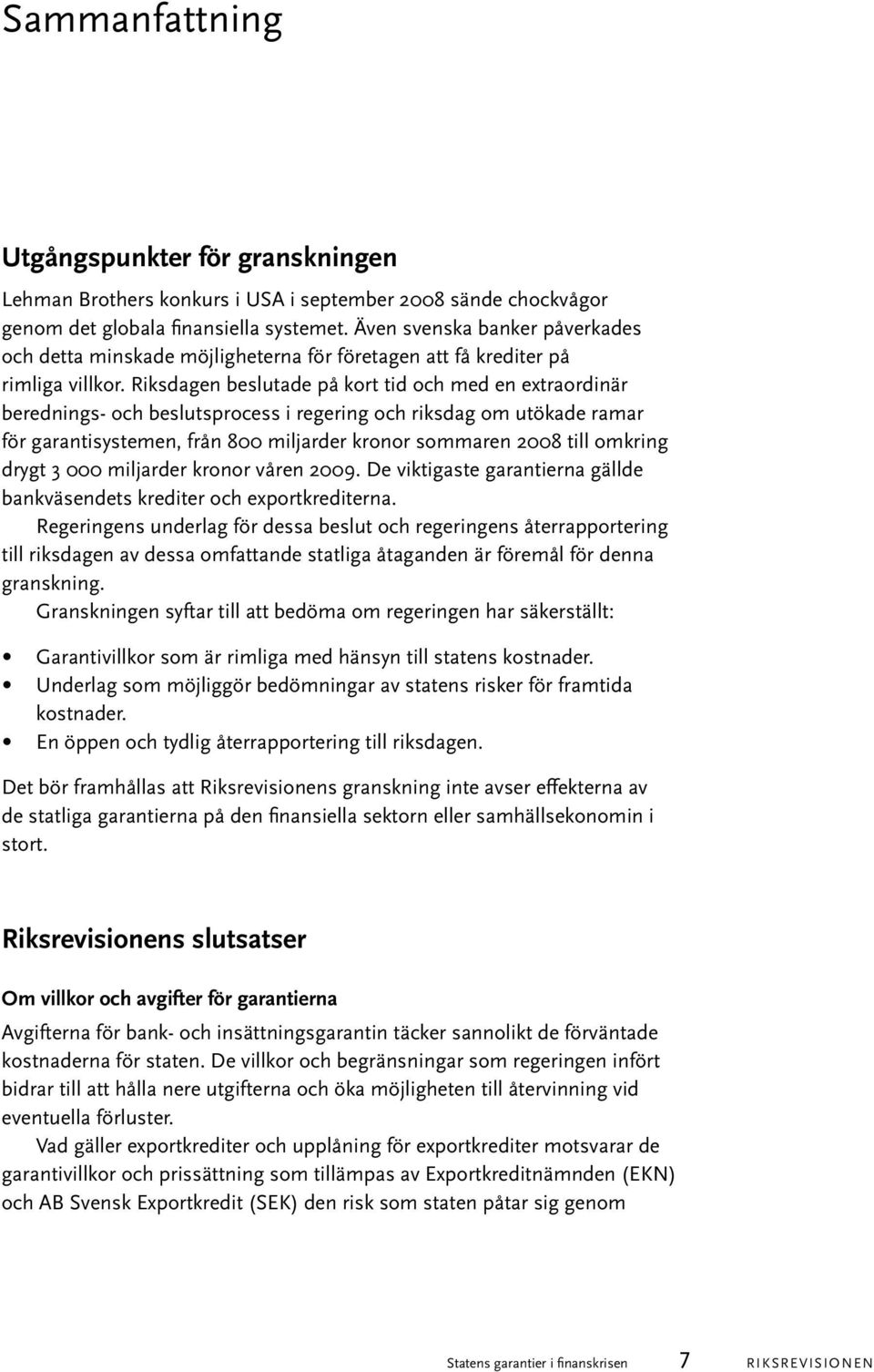 Riksdagen beslutade på kort tid och med en extraordinär berednings- och beslutsprocess i regering och riksdag om utökade ramar för garantisystemen, från 800 miljarder kronor sommaren 2008 till