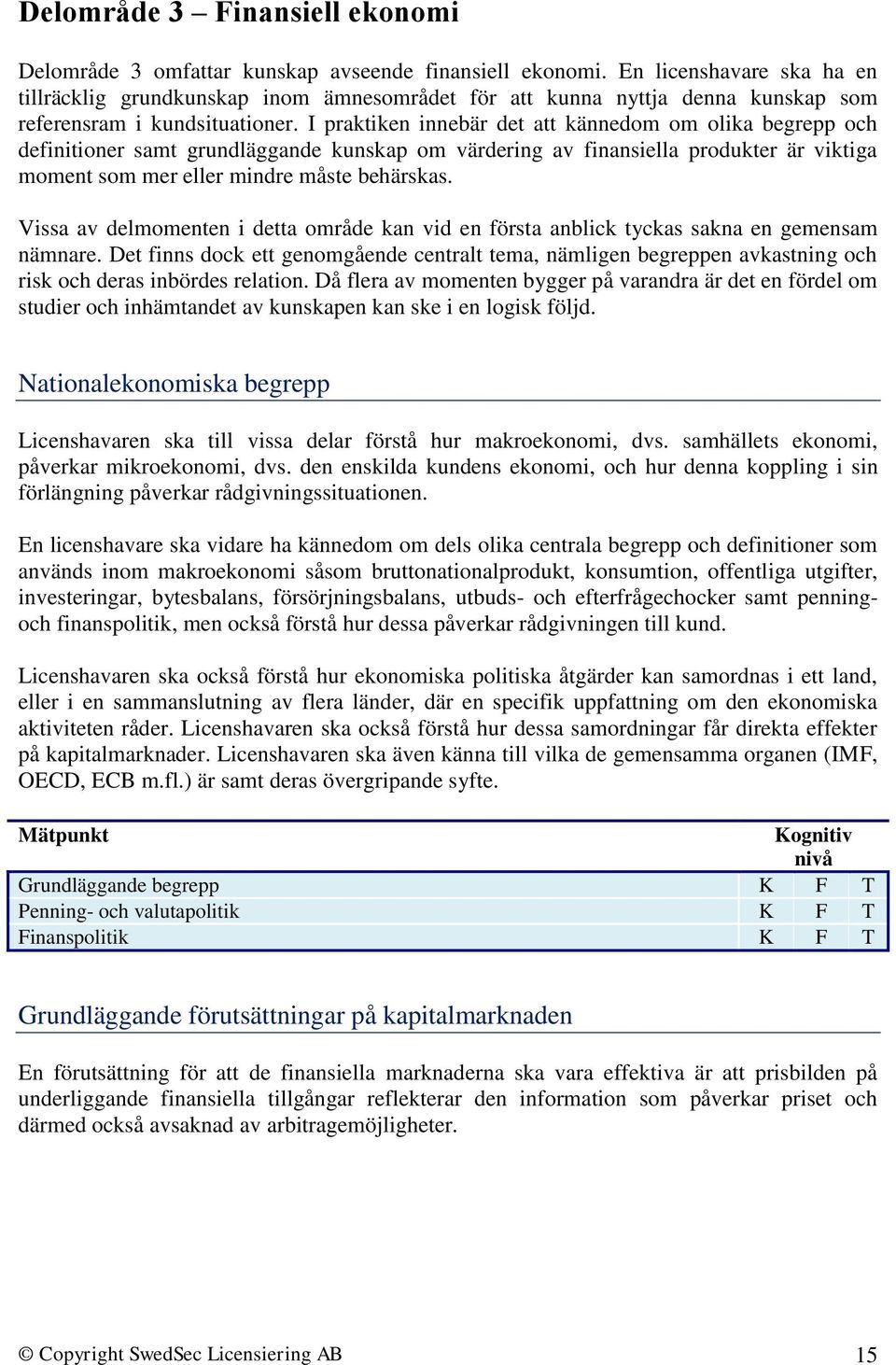 I praktiken innebär det att kännedom om olika begrepp och definitioner samt grundläggande kunskap om värdering av finansiella produkter är viktiga moment som mer eller mindre måste behärskas.