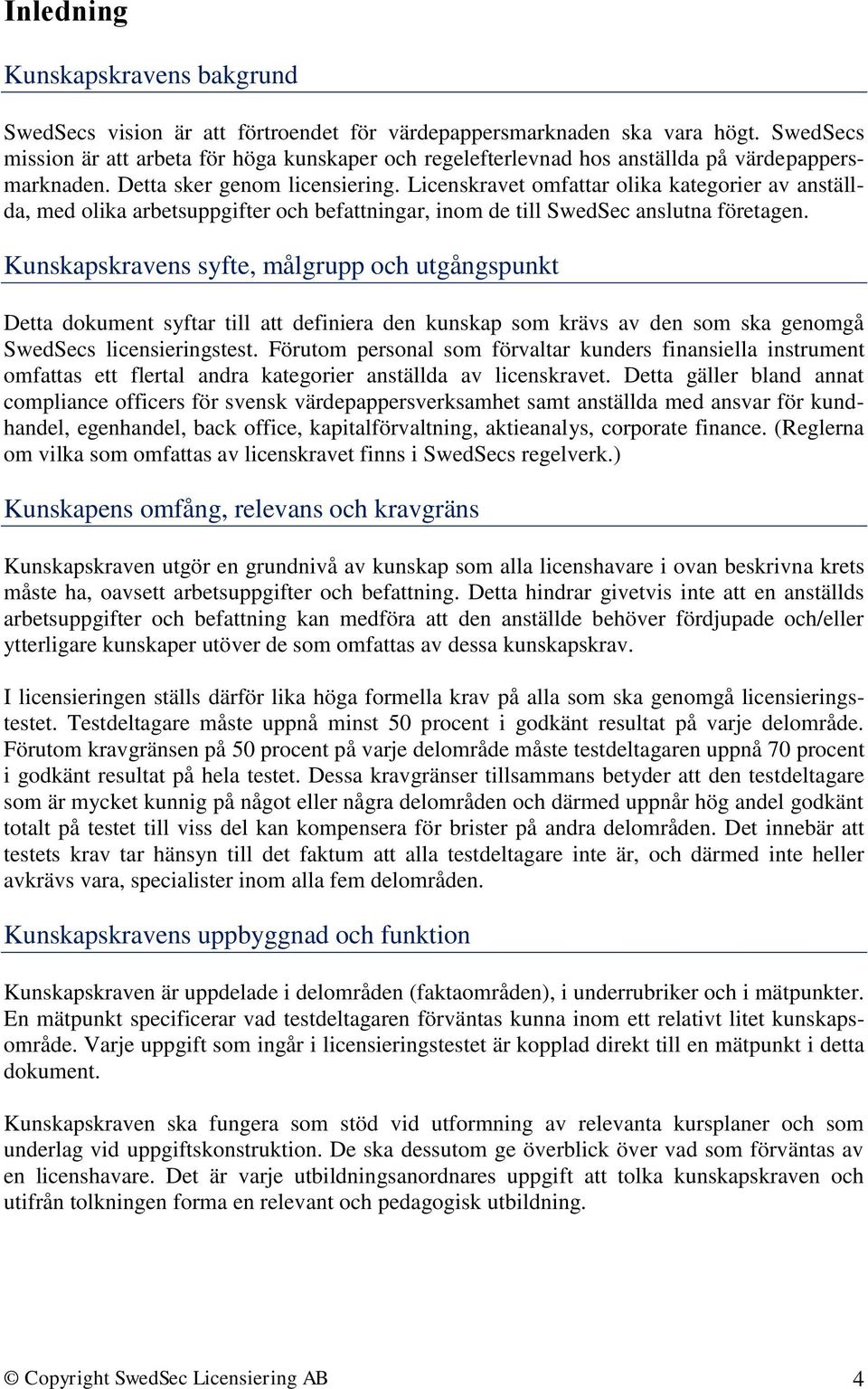 Licenskravet omfattar olika kategorier av anställda, med olika arbetsuppgifter och befattningar, inom de till SwedSec anslutna företagen.