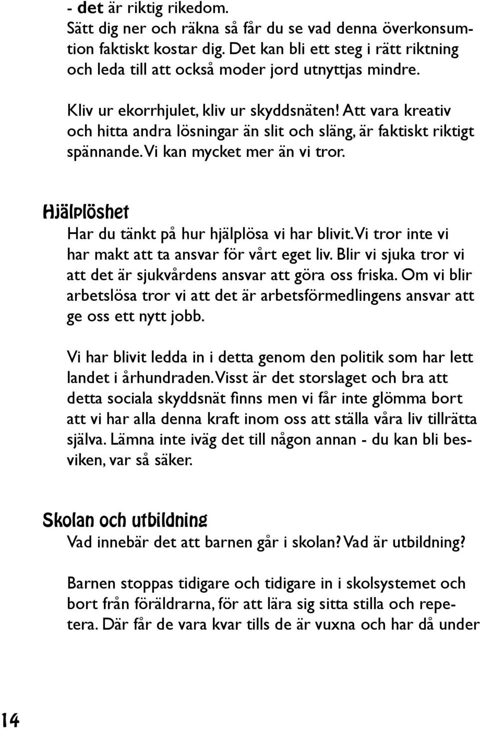 Hjälplöshet Har du tänkt på hur hjälplösa vi har blivit. Vi tror inte vi har makt att ta ansvar för vårt eget liv. Blir vi sjuka tror vi att det är sjukvårdens ansvar att göra oss friska.