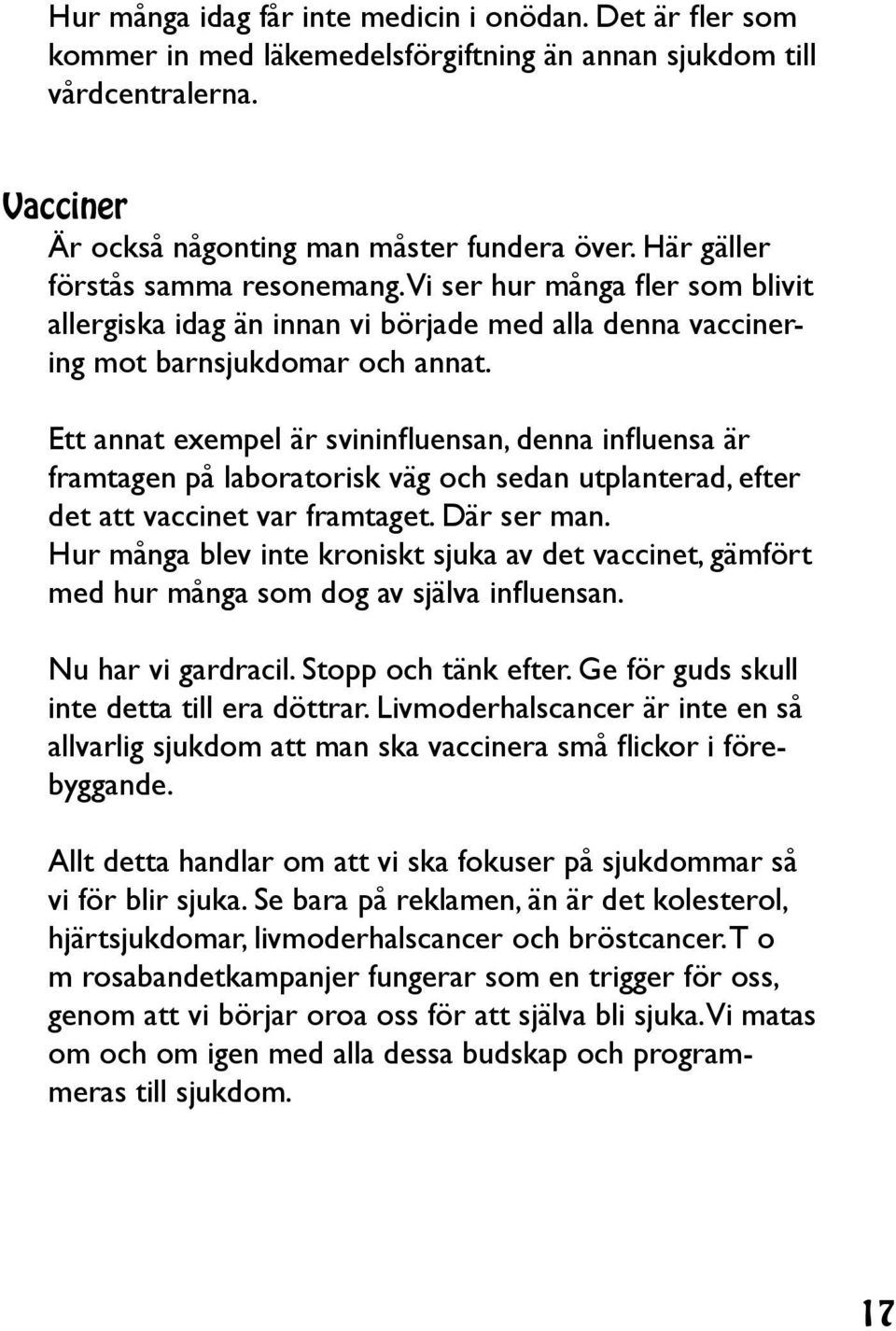 Ett annat exempel är svininfluensan, denna influensa är framtagen på laboratorisk väg och sedan utplanterad, efter det att vaccinet var framtaget. Där ser man.