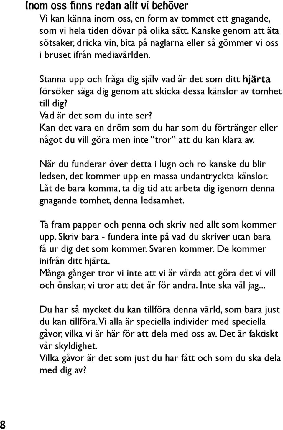 Stanna upp och fråga dig själv vad är det som ditt hjärta försöker säga dig genom att skicka dessa känslor av tomhet till dig? Vad är det som du inte ser?