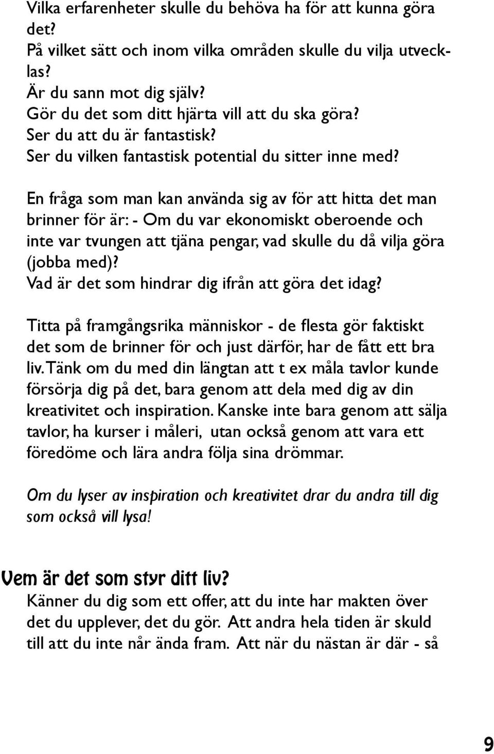 En fråga som man kan använda sig av för att hitta det man brinner för är: - Om du var ekonomiskt oberoende och inte var tvungen att tjäna pengar, vad skulle du då vilja göra (jobba med)?