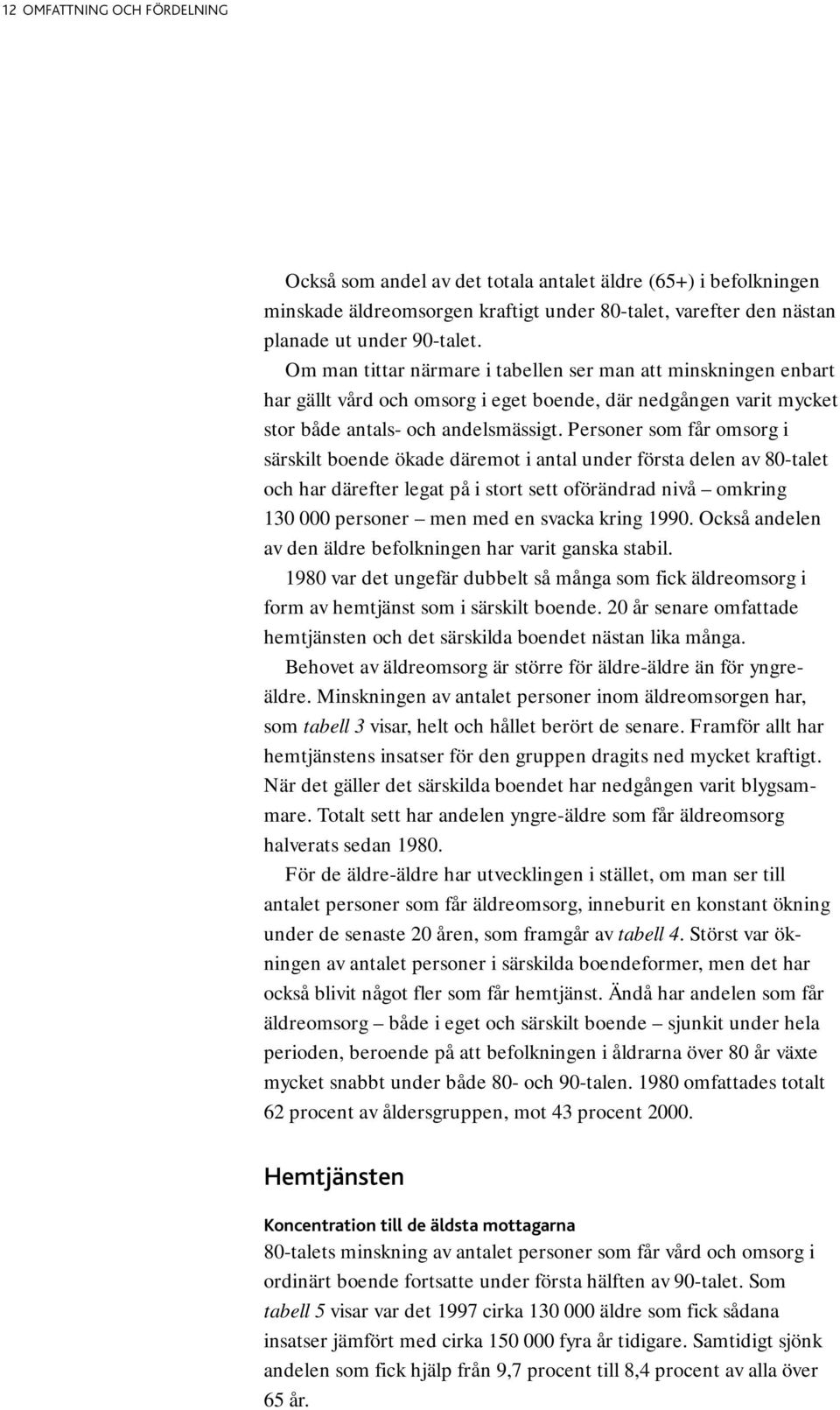 Personer som får omsorg i särskilt boende ökade däremot i antal under första delen av 80-talet och har därefter legat på i stort sett oförändrad nivå omkring 130 000 personer men med en svacka kring