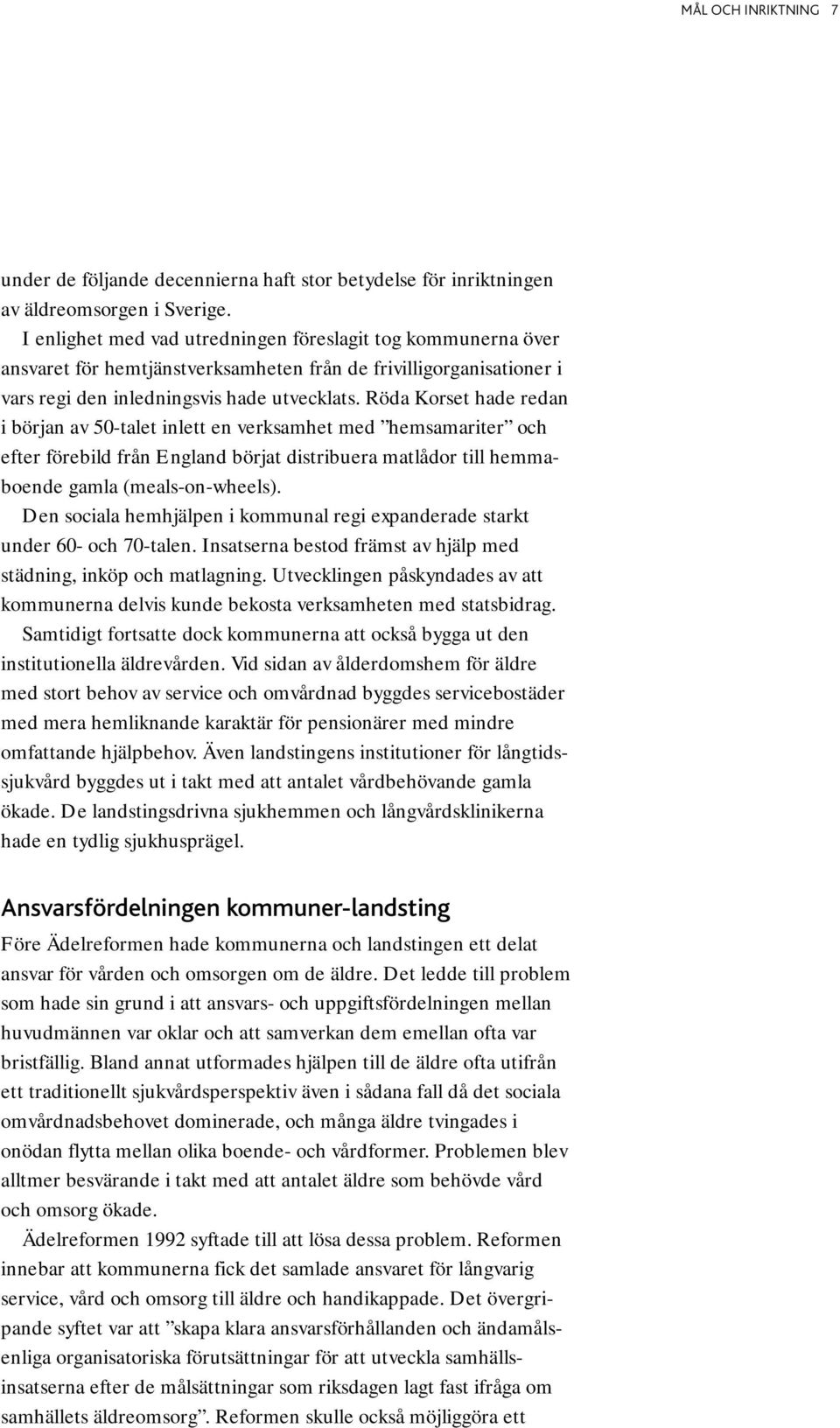 Röda Korset hade redan i början av 50-talet inlett en verksamhet med hemsamariter och efter förebild från England börjat distribuera matlådor till hemmaboende gamla (meals-on-wheels).