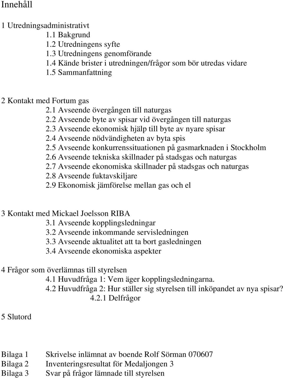 4 Avseende nödvändigheten av byta spis 2.5 Avseende konkurrenssituationen på gasmarknaden i Stockholm 2.6 Avseende tekniska skillnader på stadsgas och naturgas 2.