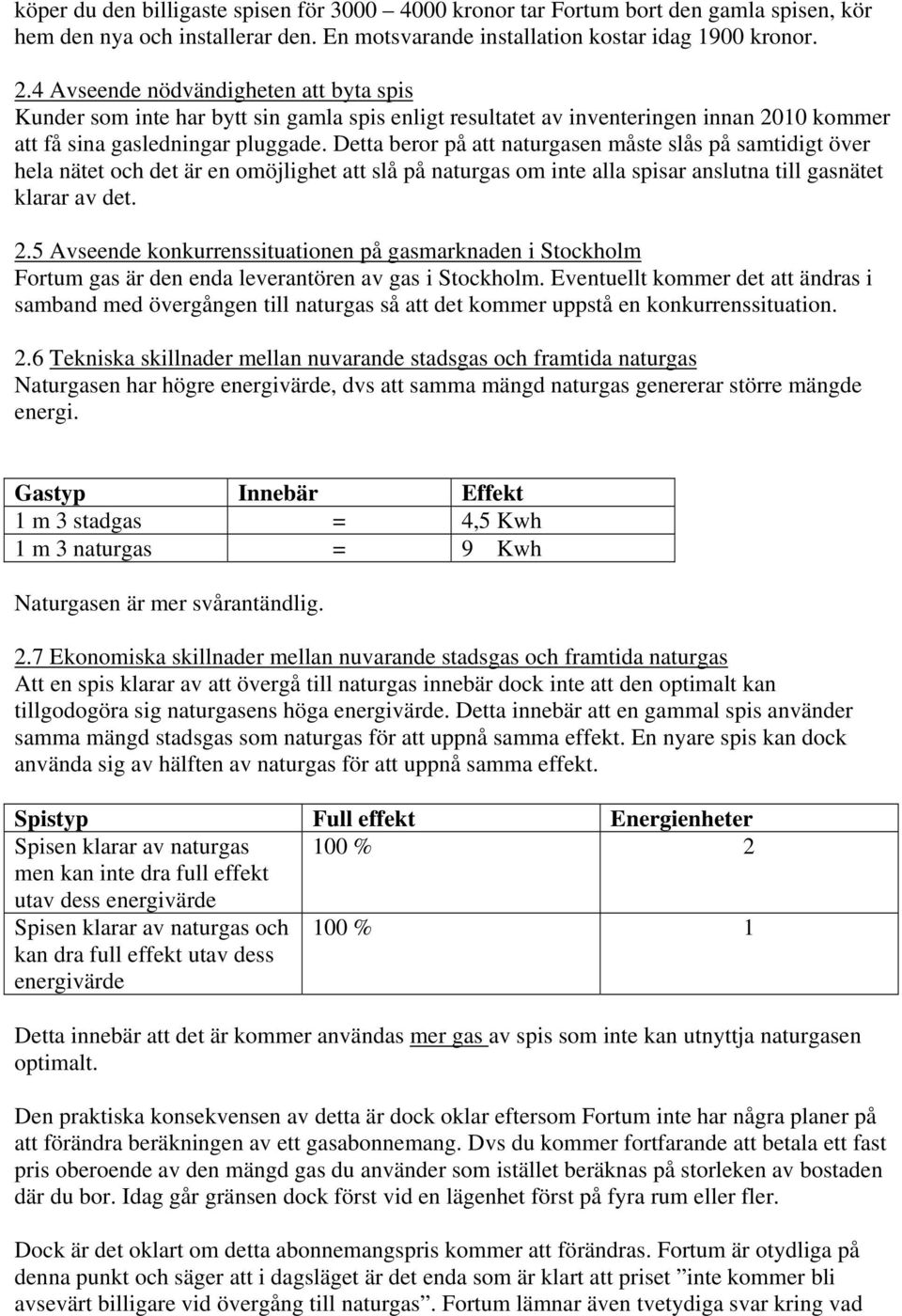 Detta beror på att naturgasen måste slås på samtidigt över hela nätet och det är en omöjlighet att slå på naturgas om inte alla spisar anslutna till gasnätet klarar av det. 2.