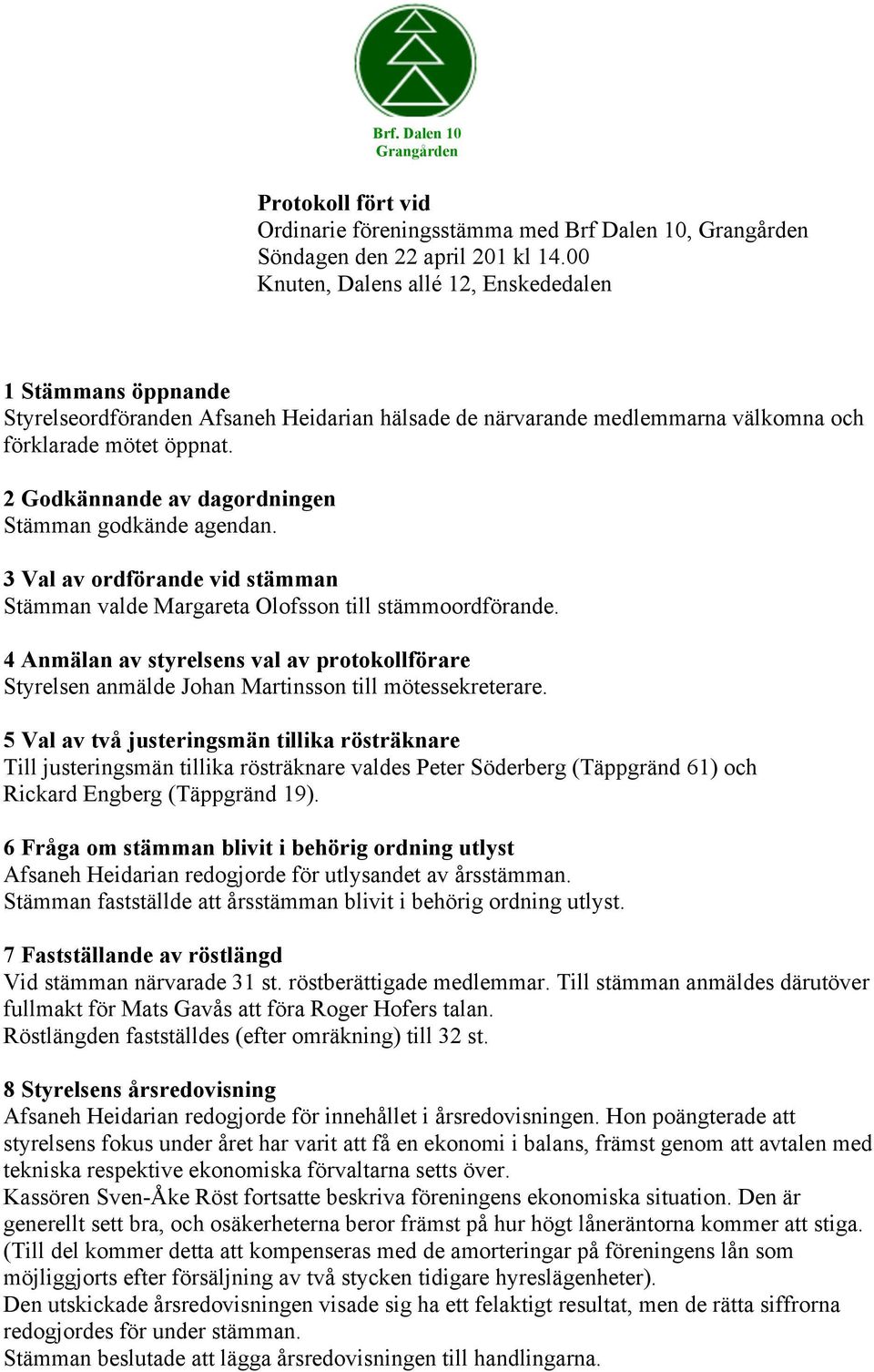 2 Godkännande av dagordningen Stämman godkände agendan. 3 Val av ordförande vid stämman Stämman valde Margareta Olofsson till stämmoordförande.