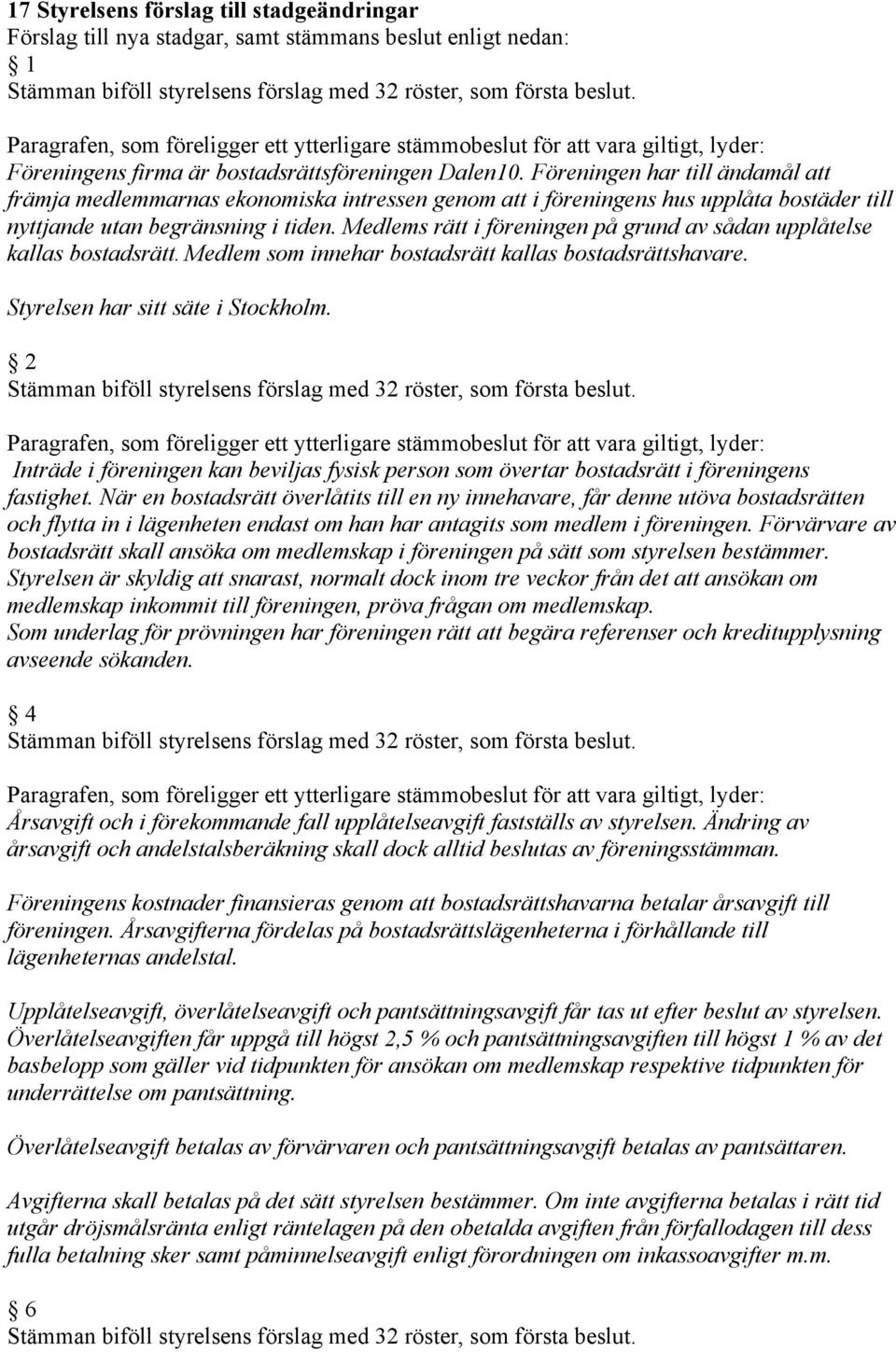 Medlems rätt i föreningen på grund av sådan upplåtelse kallas bostadsrätt. Medlem som innehar bostadsrätt kallas bostadsrättshavare. Styrelsen har sitt säte i Stockholm.