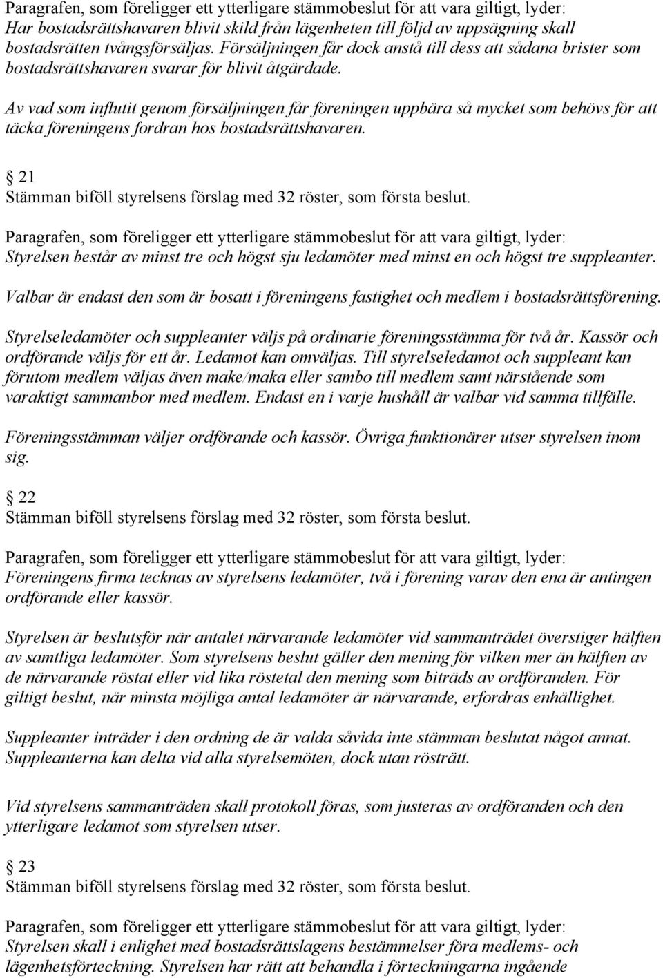 Av vad som influtit genom försäljningen får föreningen uppbära så mycket som behövs för att täcka föreningens fordran hos bostadsrättshavaren.