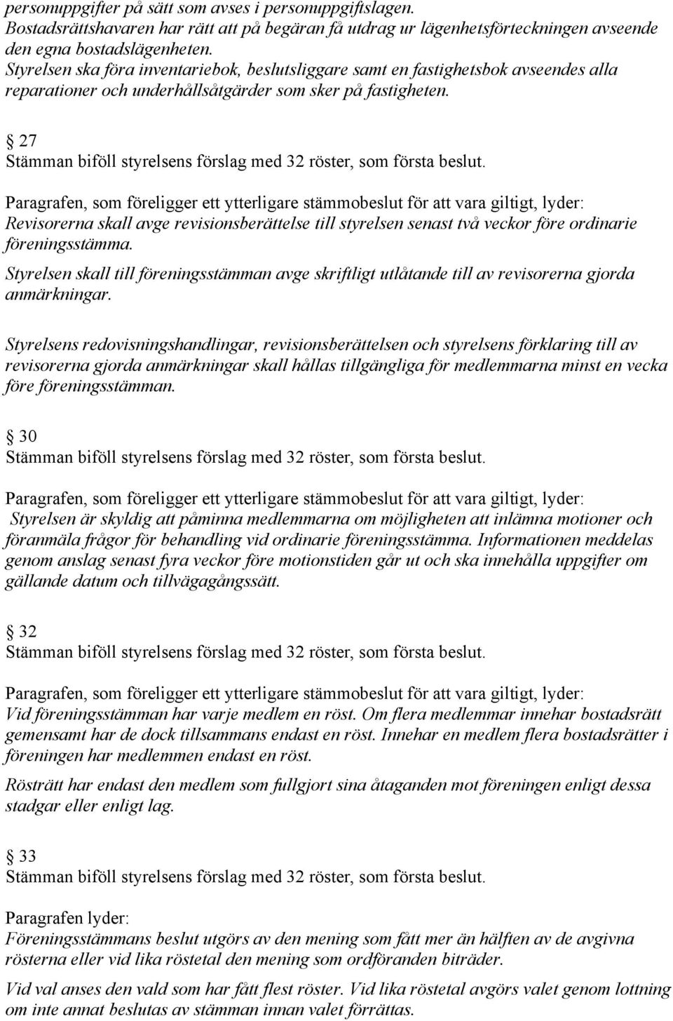 27 Revisorerna skall avge revisionsberättelse till styrelsen senast två veckor före ordinarie föreningsstämma.