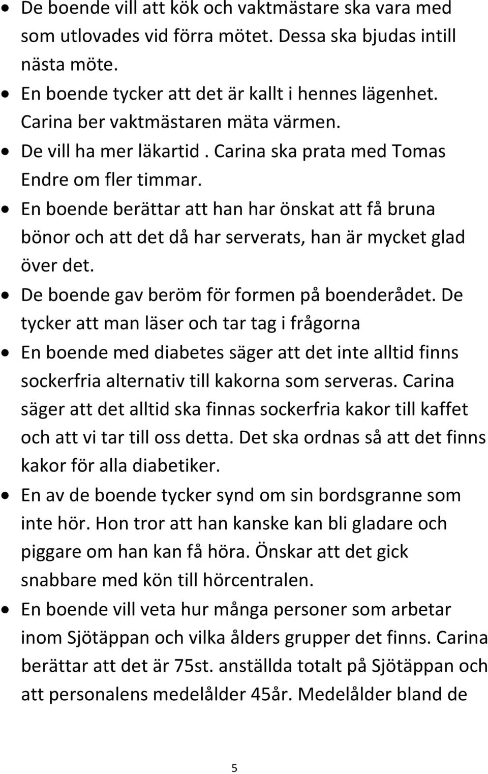 En boende berättar att han har önskat att få bruna bönor och att det då har serverats, han är mycket glad över det. De boende gav beröm för formen på boenderådet.