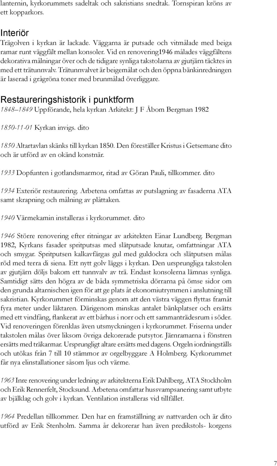 Vid en renovering1946 målades väggfältens dekorativa målningar över och de tidigare synliga takstolarna av gjutjärn täcktes in med ett trätunnvalv.