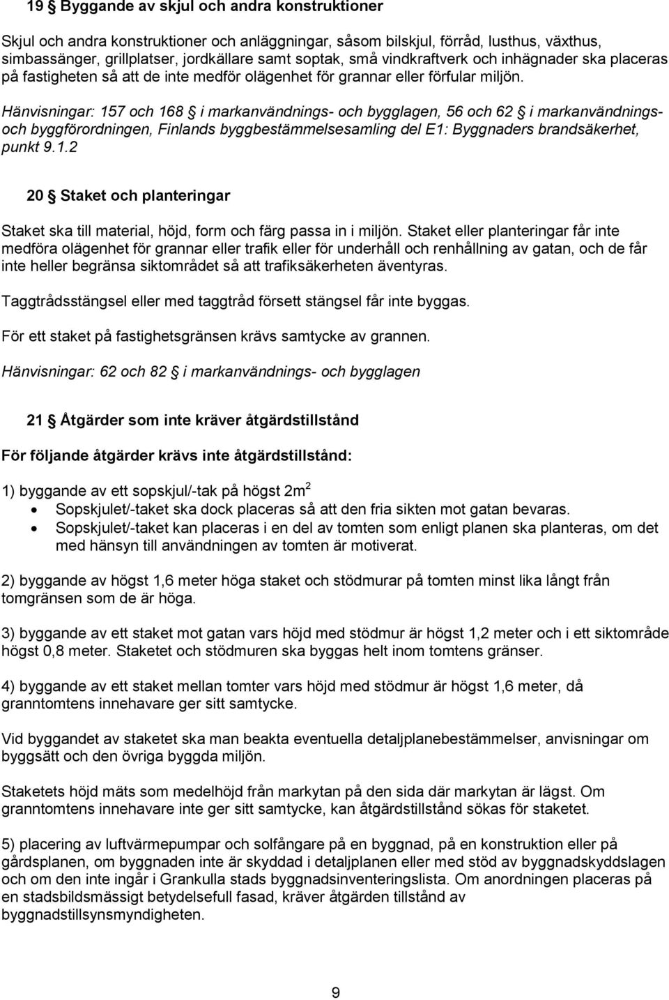 Hänvisningar: 157 och 168 i markanvändnings- och bygglagen, 56 och 62 i markanvändningsoch byggförordningen, Finlands byggbestämmelsesamling del E1: Byggnaders brandsäkerhet, punkt 9.1.2 20 Staket och planteringar Staket ska till material, höjd, form och färg passa in i miljön.