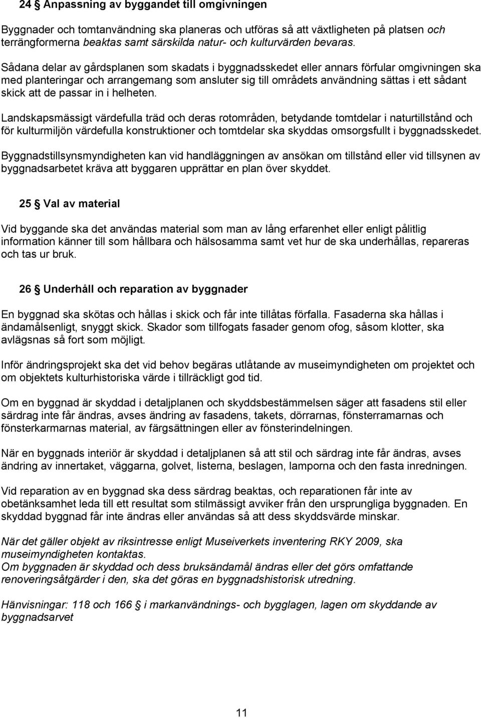 Sådana delar av gårdsplanen som skadats i byggnadsskedet eller annars förfular omgivningen ska med planteringar och arrangemang som ansluter sig till områdets användning sättas i ett sådant skick att