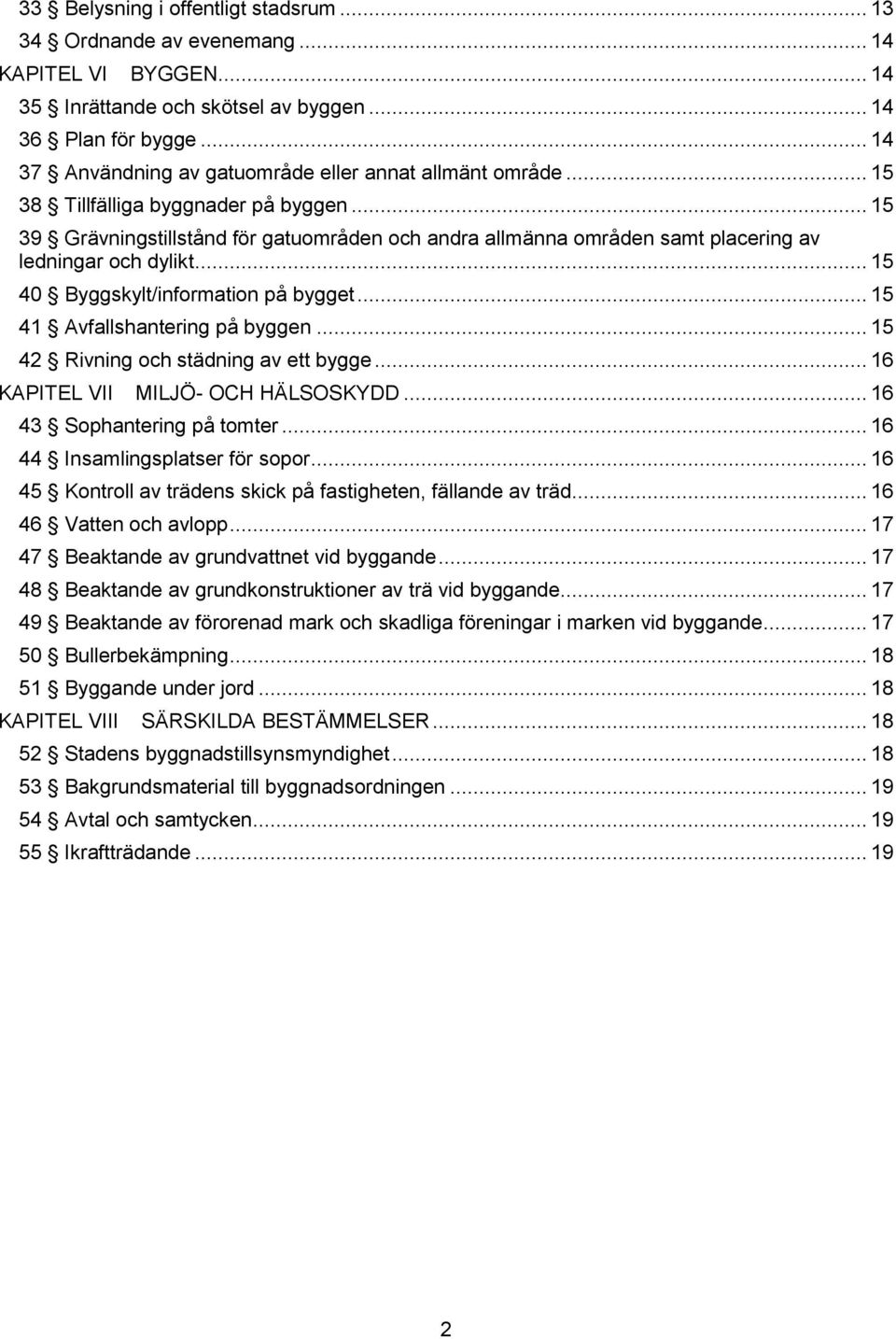 .. 15 39 Grävningstillstånd för gatuområden och andra allmänna områden samt placering av ledningar och dylikt... 15 40 Byggskylt/information på bygget... 15 41 Avfallshantering på byggen.