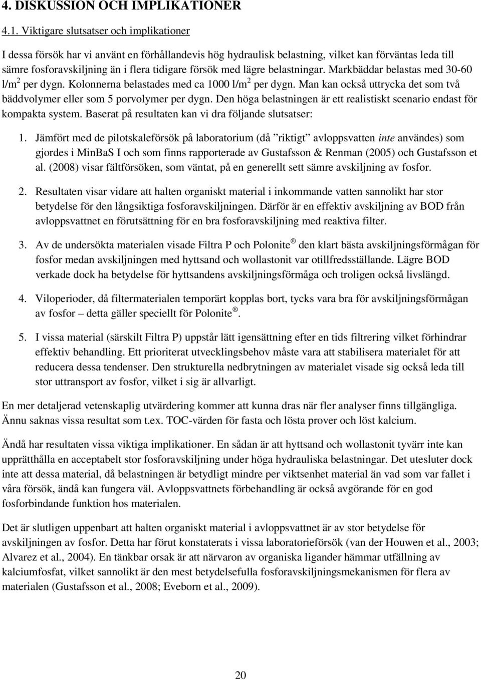 lägre belastningar. Markbäddar belastas med 30-60 l/m 2 per dygn. Kolonnerna belastades med ca 1000 l/m 2 per dygn. Man kan också uttrycka det som två bäddvolymer eller som 5 porvolymer per dygn.