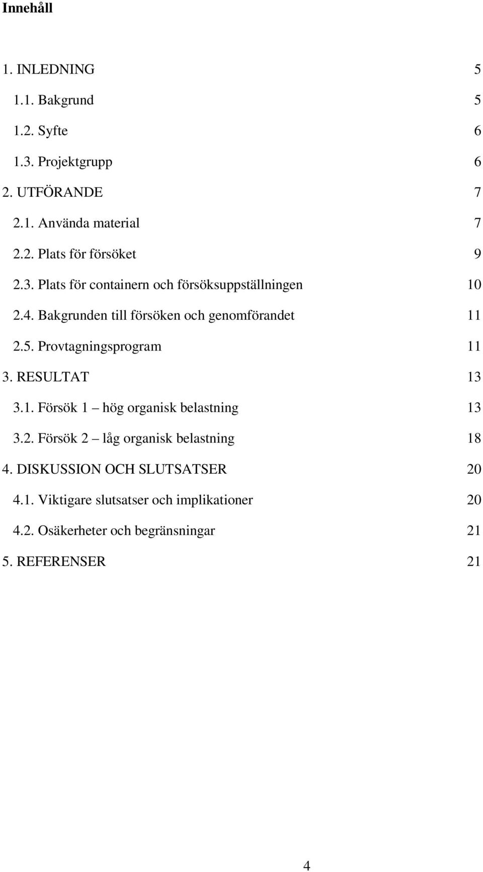 Provtagningsprogram 11 3. RESULTAT 13 3.1. Försök 1 hög organisk belastning 13 3.2. Försök 2 låg organisk belastning 18 4.