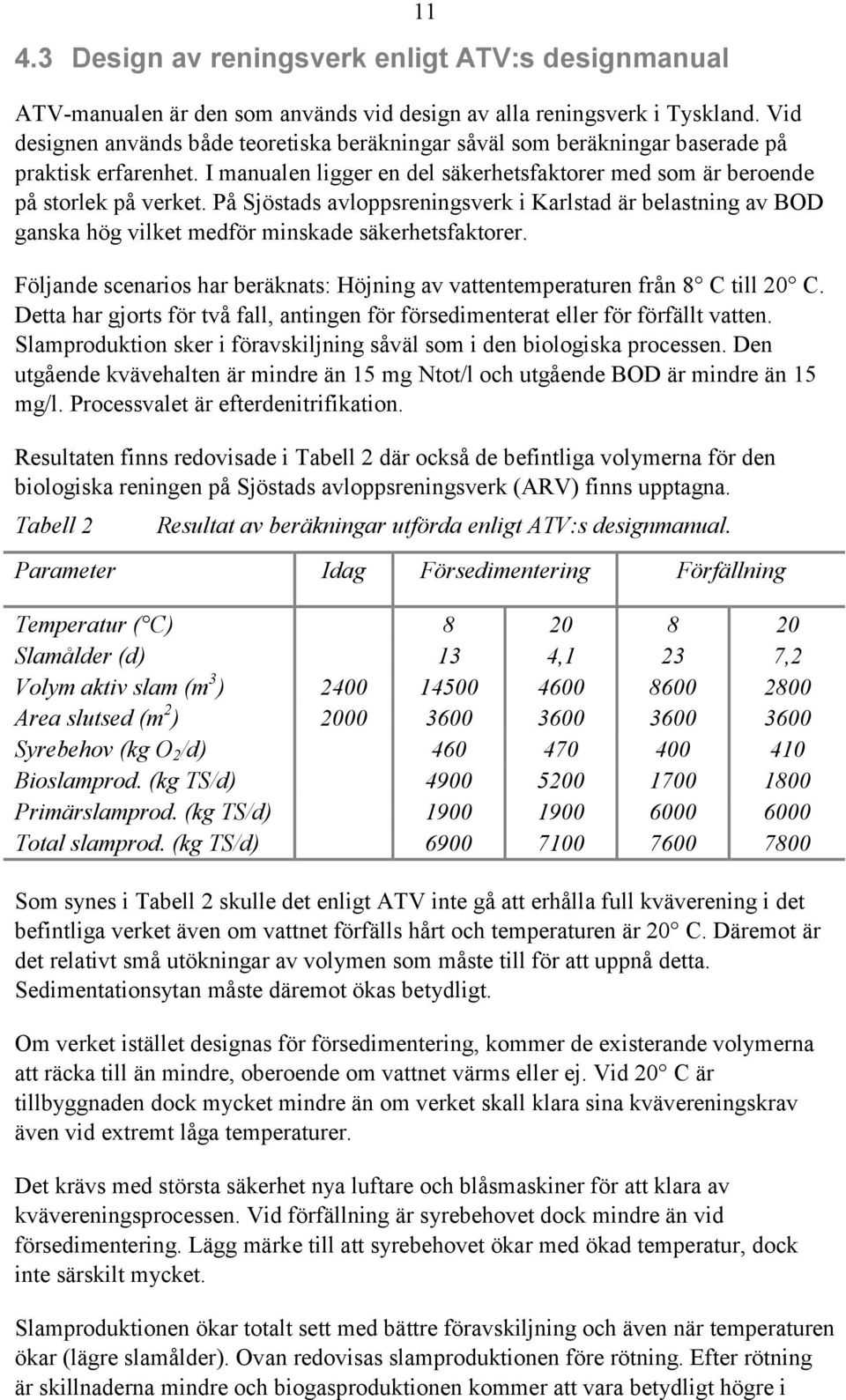 På Sjöstads avloppsreningsverk i Karlstad är belastning av BOD ganska hög vilket medför minskade säkerhetsfaktorer. Följande scenarios har beräknats: Höjning av vattentemperaturen från 8 C till 20 C.