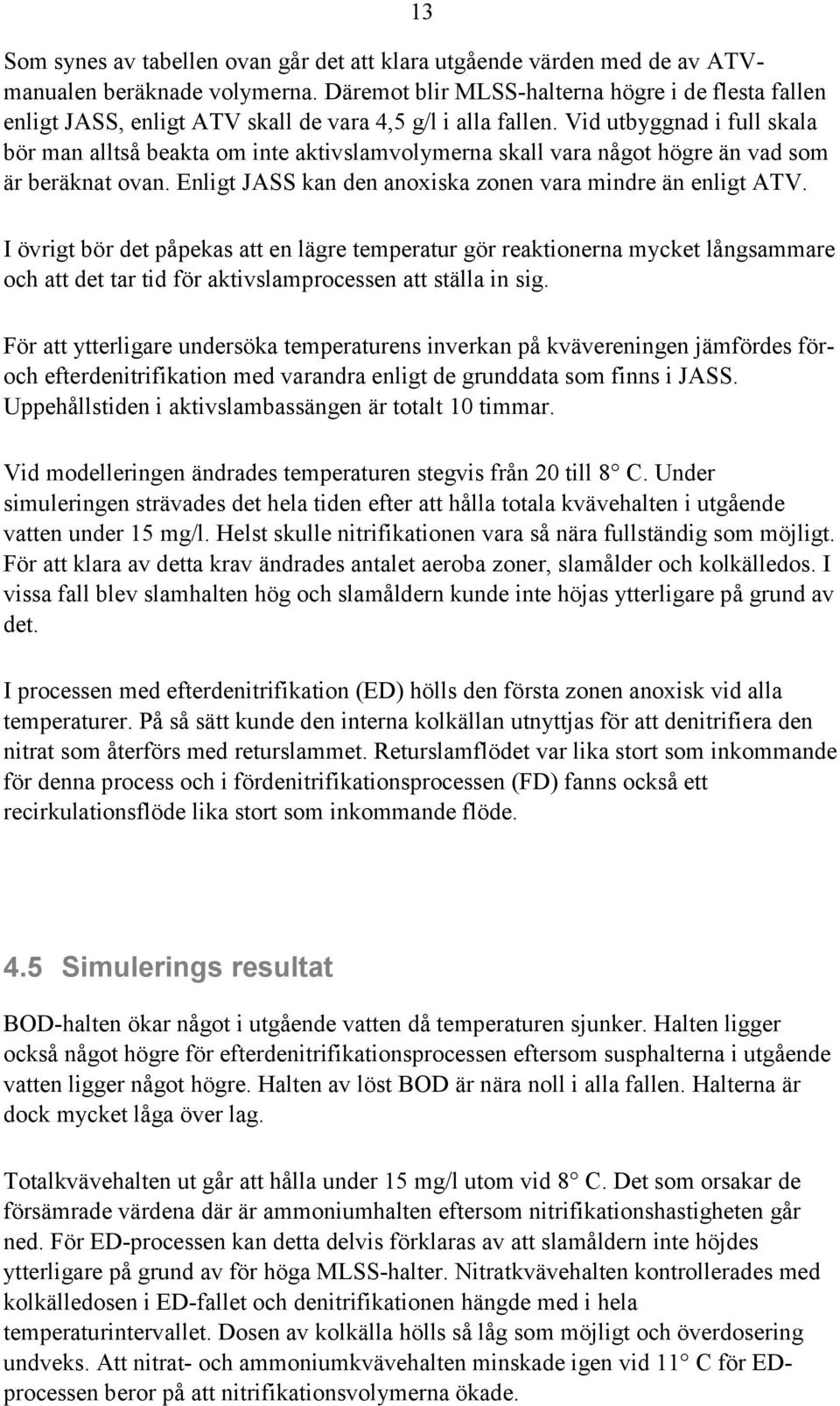 Vid utbyggnad i full skala bör man alltså beakta om inte aktivslamvolymerna skall vara något högre än vad som är beräknat ovan. Enligt JASS kan den anoxiska zonen vara mindre än enligt ATV.